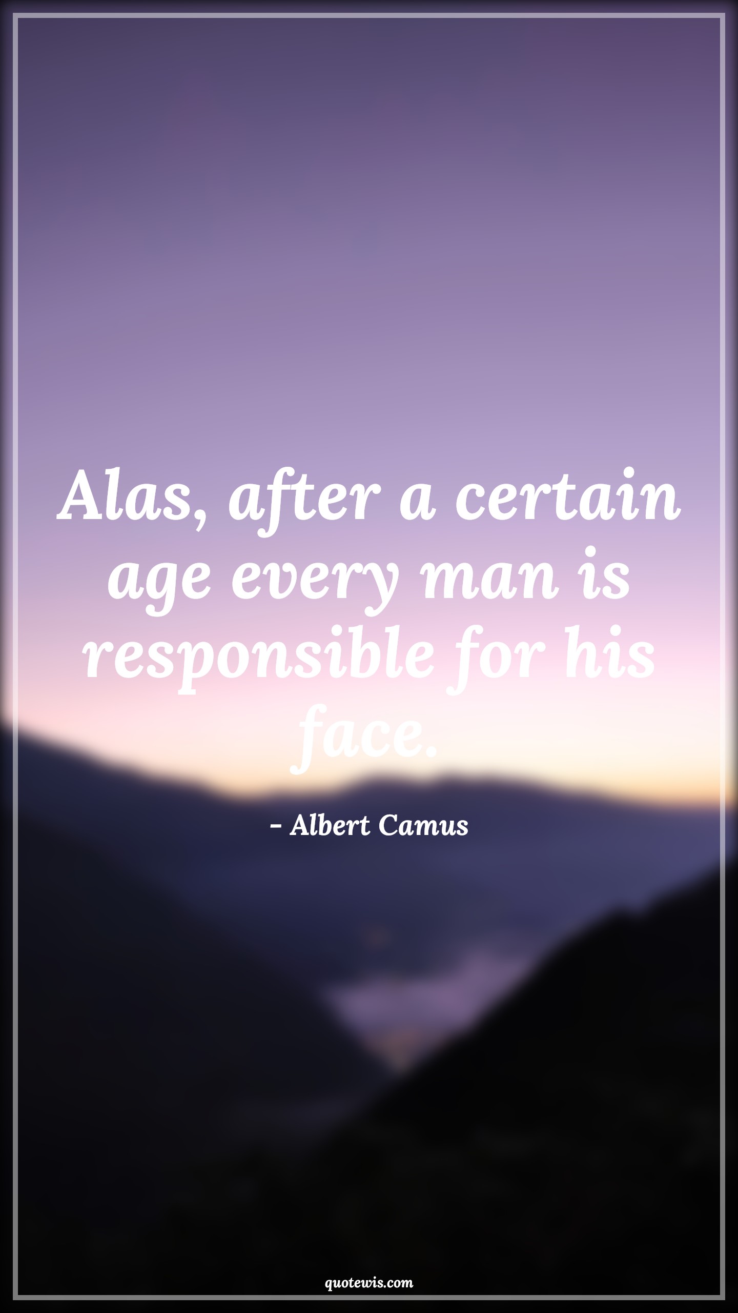 Alas, after a certain age every man is responsible for his face. - Albert Camus Quotes |  Age Quotes, Alas, after a certain age every man is responsible for his face. - Albert Camus Quotes |  Age Quotes,