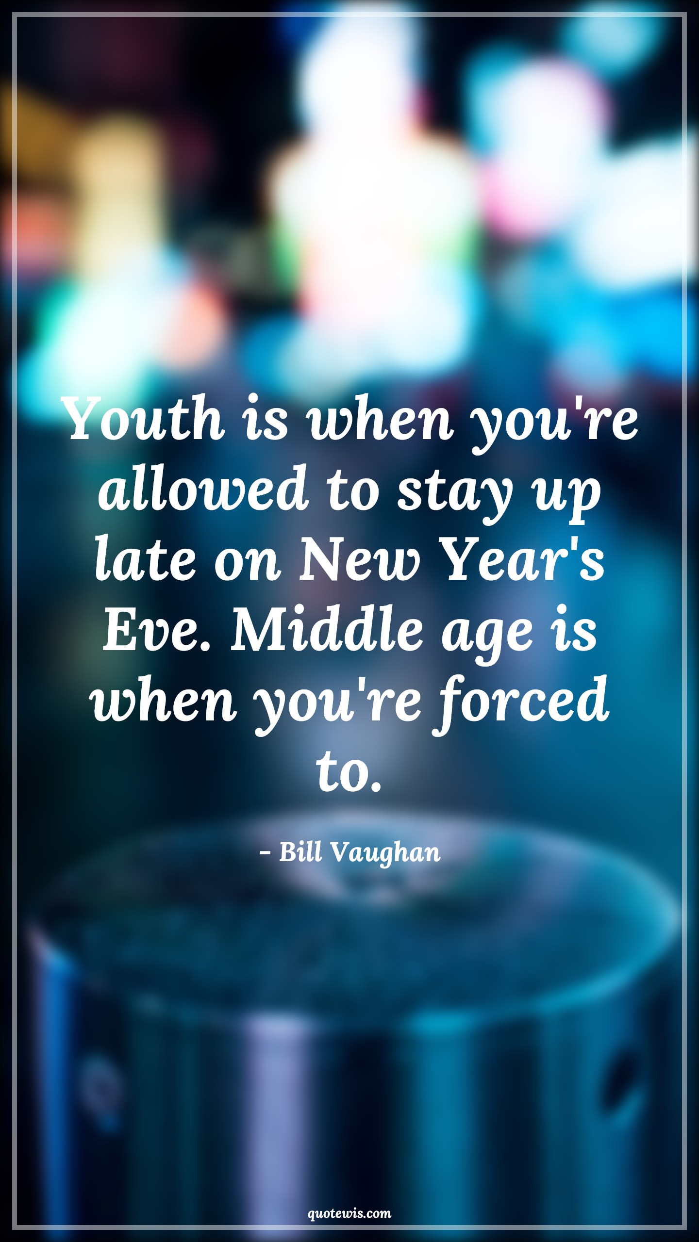 Youth is when you're allowed to stay up late on New Year's Eve. Middle age is when you're forced to. - Bill Vaughan Quotes |  Age Quotes, Youth is when you're allowed to stay up late on New Year's Eve. Middle age is when you're forced to. - Bill Vaughan Quotes |  Age Quotes,