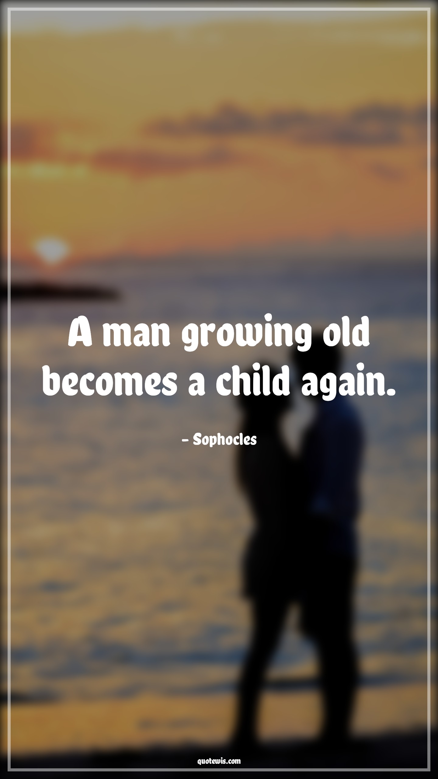 A man growing old becomes a child again. - Sophocles Quotes |  Age Quotes, A man growing old becomes a child again. - Sophocles Quotes |  Age Quotes,