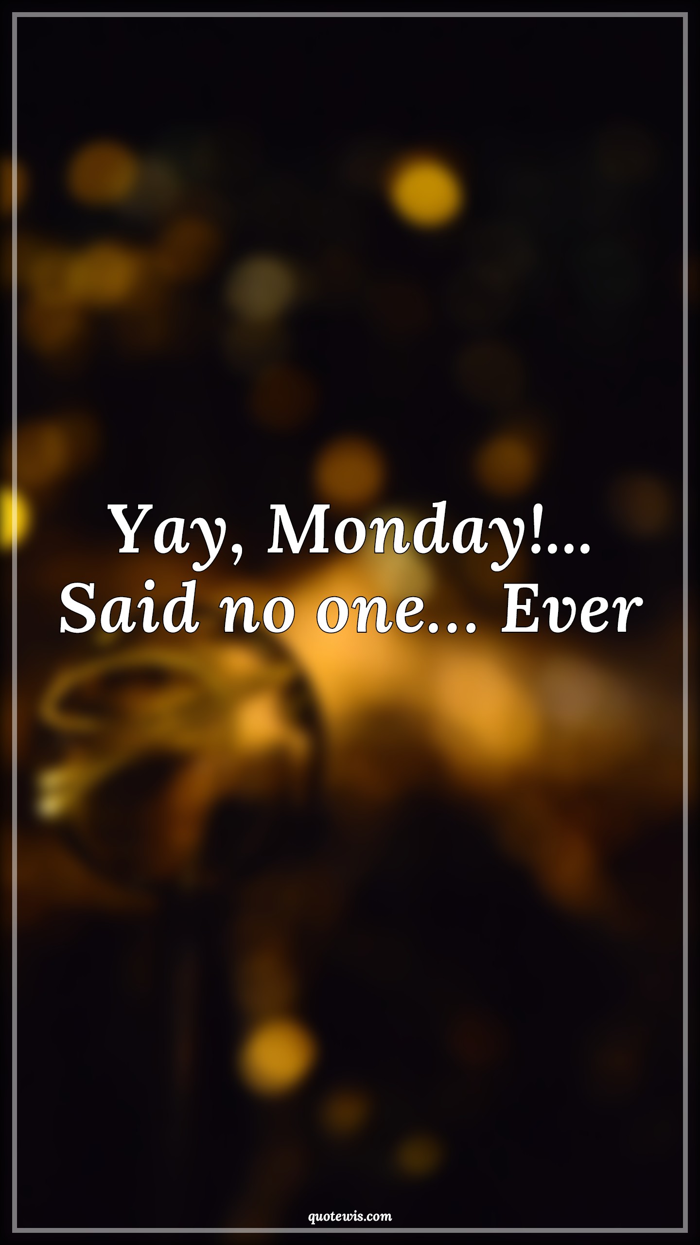 Yay, Monday!... Said no one… Ever Yay, Monday!... Said no one… Ever