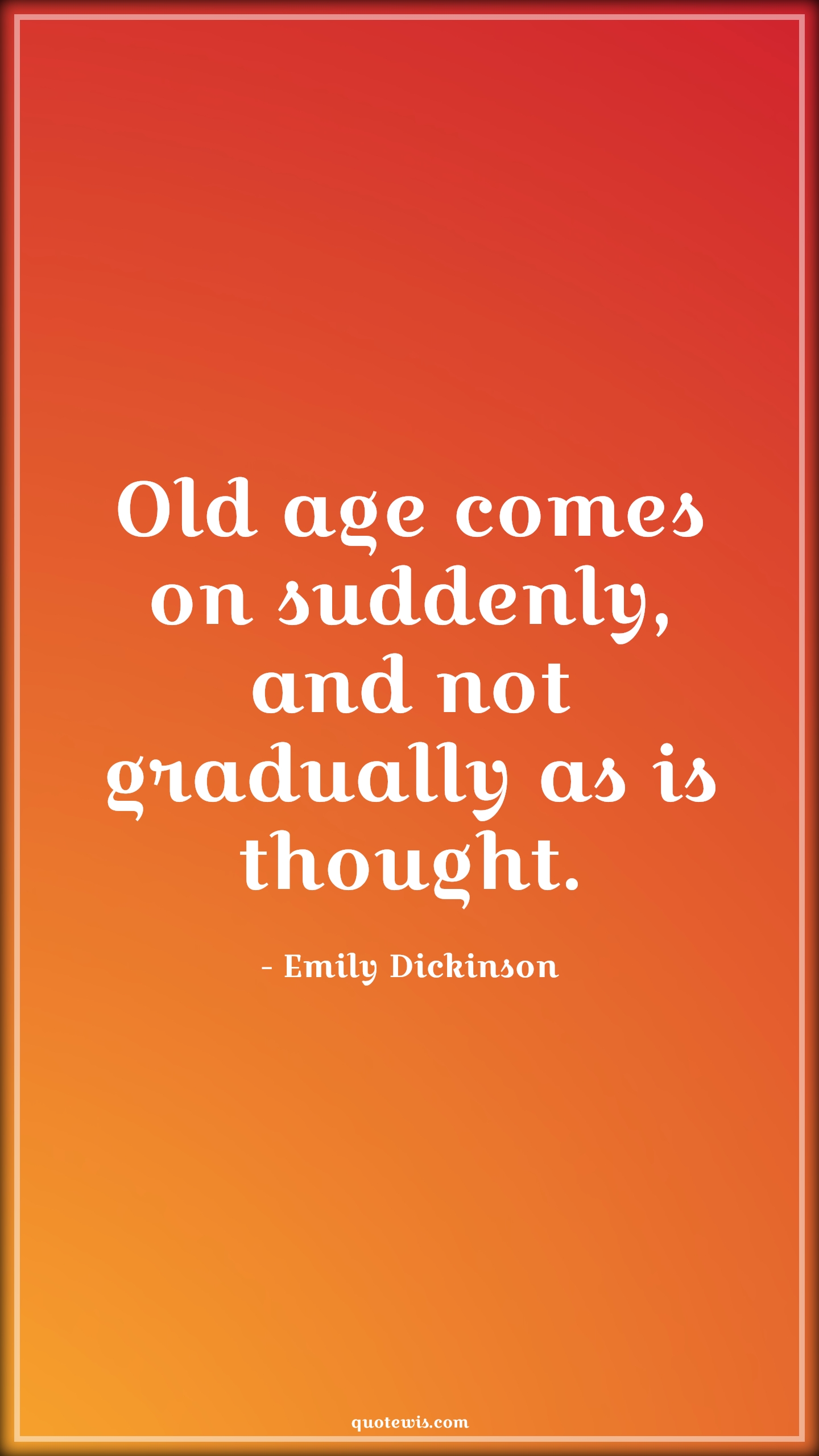 Old age comes on suddenly, and not gradually as is thought. - Emily Dickinson Quotes |  Age Quotes, Old age comes on suddenly, and not gradually as is thought. - Emily Dickinson Quotes |  Age Quotes,
