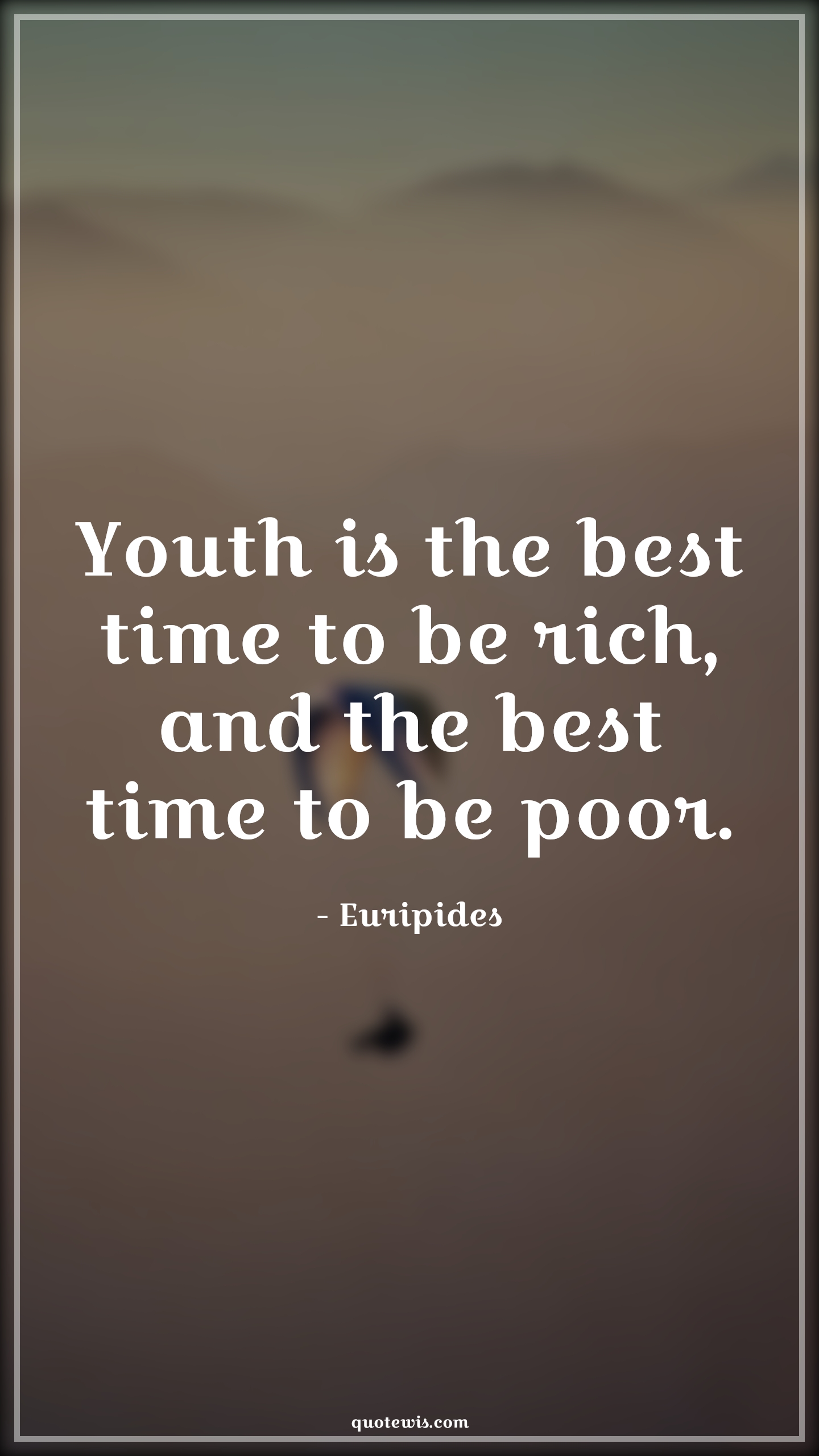Youth is the best time to be rich, and the best time to be poor. - Euripides Quotes |  Age Quotes, Youth is the best time to be rich, and the best time to be poor. - Euripides Quotes |  Age Quotes,