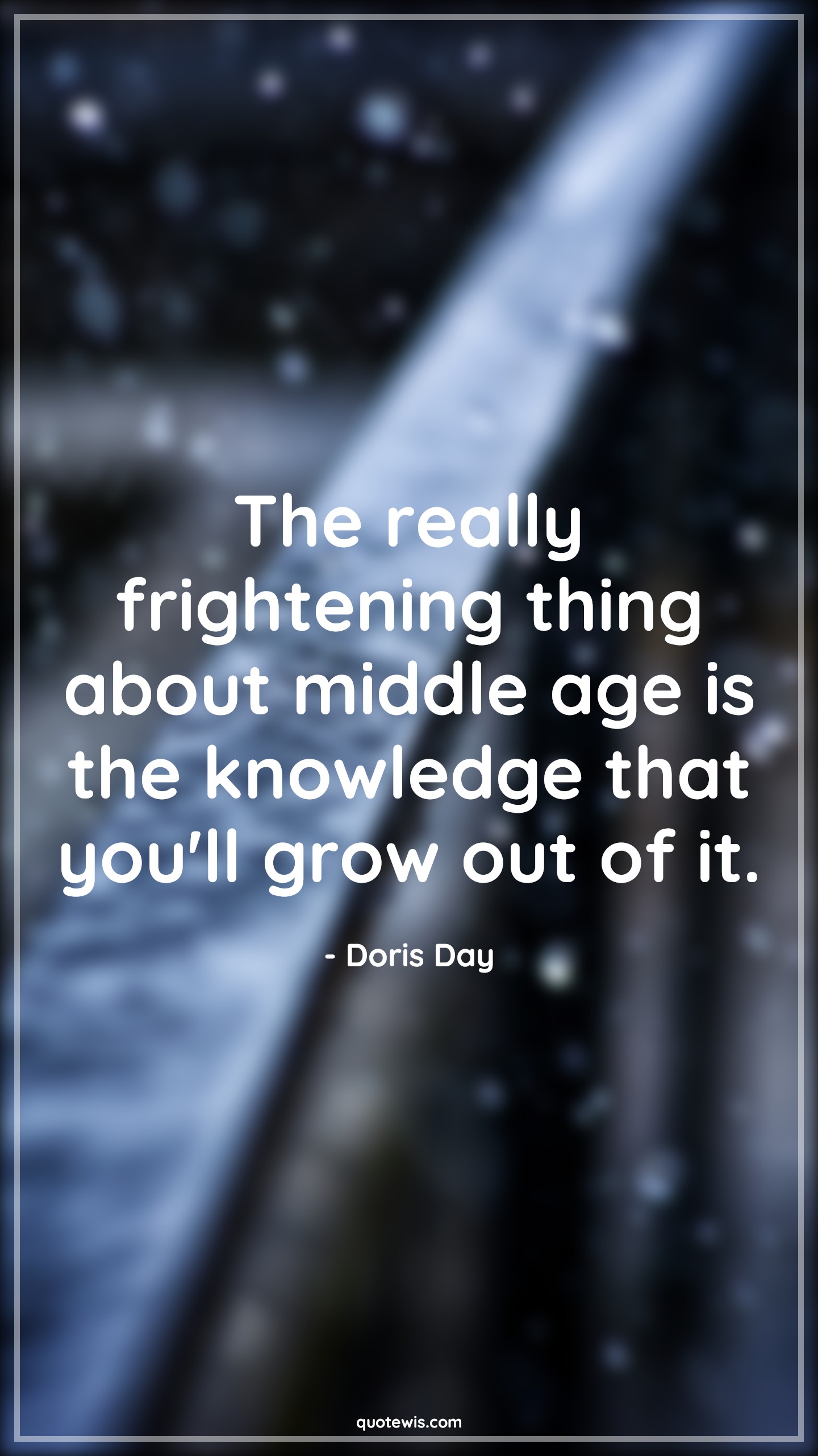The really frightening thing about middle age is the knowledge that you'll grow out of it. - Doris Day Quotes |  Age Quotes, The really frightening thing about middle age is the knowledge that you'll grow out of it. - Doris Day Quotes |  Age Quotes,