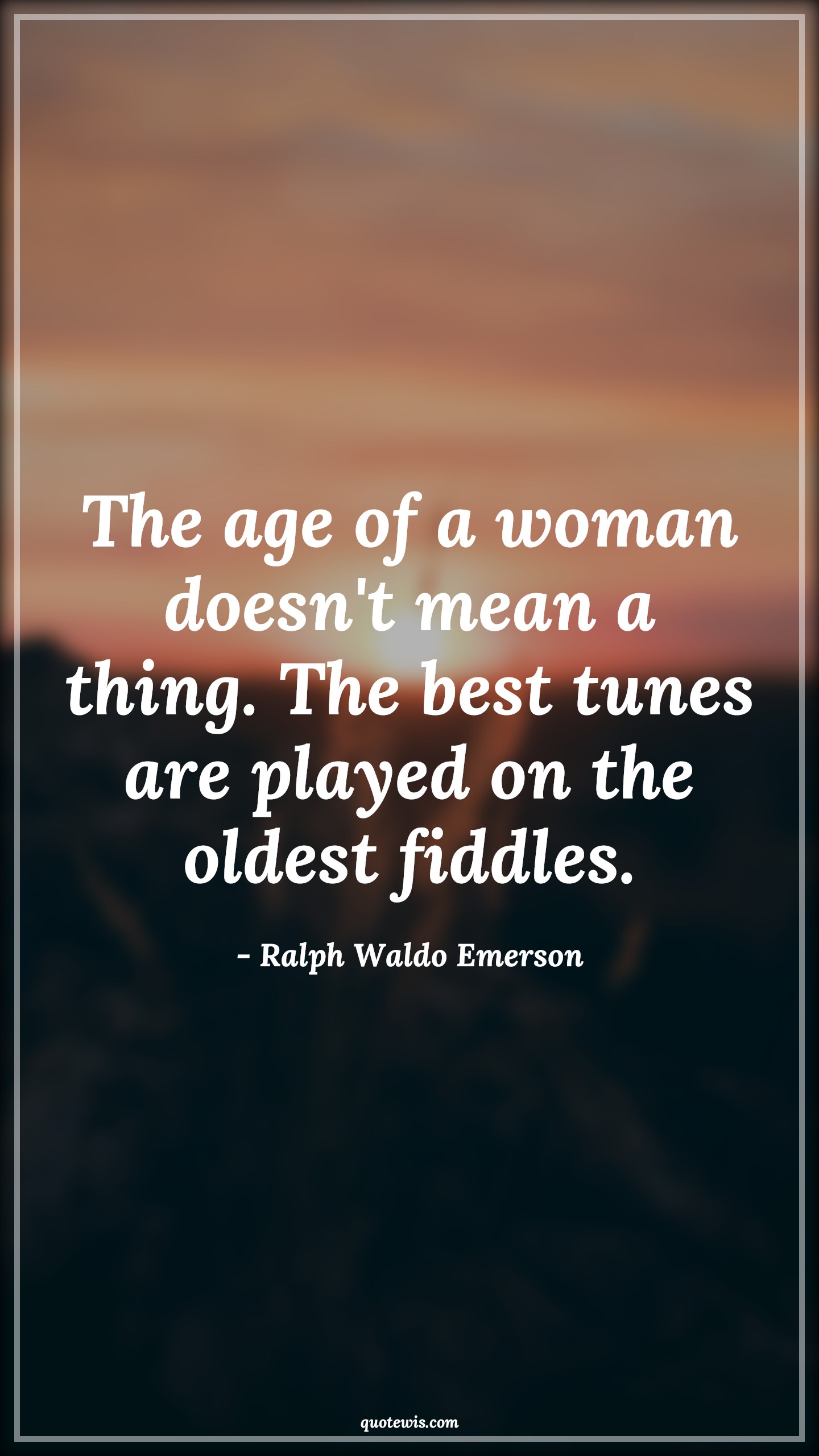 The age of a woman doesn't mean a thing. The best tunes are played on the oldest fiddles. - Ralph Waldo Emerson Quotes |  Age Quotes, The age of a woman doesn't mean a thing. The best tunes are played on the oldest fiddles. - Ralph Waldo Emerson Quotes |  Age Quotes,