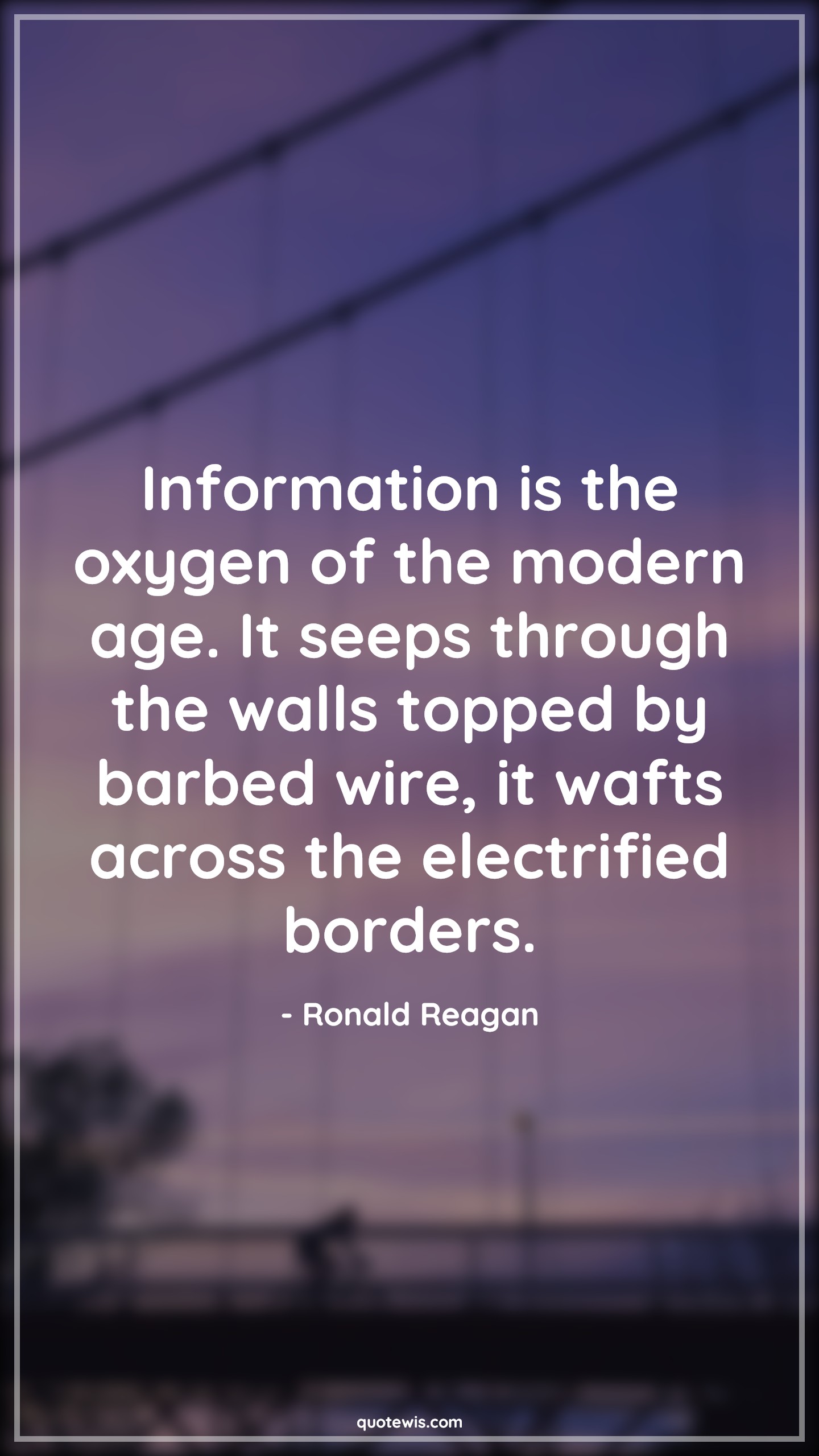 Information is the oxygen of the modern age. It seeps through the walls topped by barbed wire, it wafts across the electrified borders. - Ronald Reagan Quotes |  Age Quotes, Information is the oxygen of the modern age. It seeps through the walls topped by barbed wire, it wafts across the electrified borders. - Ronald Reagan Quotes |  Age Quotes,