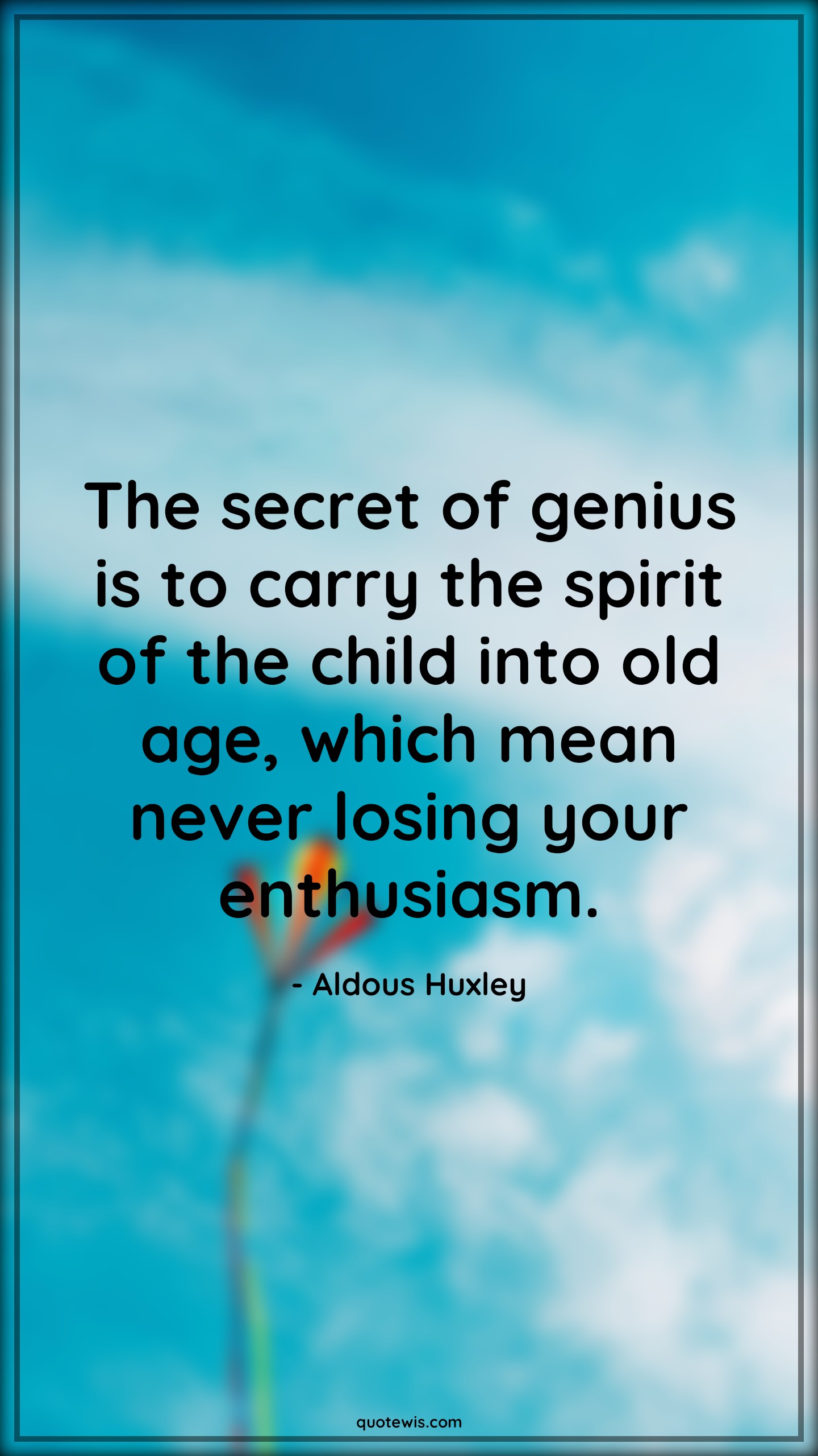The secret of genius is to carry the spirit of the child into old age, which mean never losing your enthusiasm. - Aldous Huxley Quotes |  Age Quotes, The secret of genius is to carry the spirit of the child into old age, which mean never losing your enthusiasm. - Aldous Huxley Quotes |  Age Quotes,