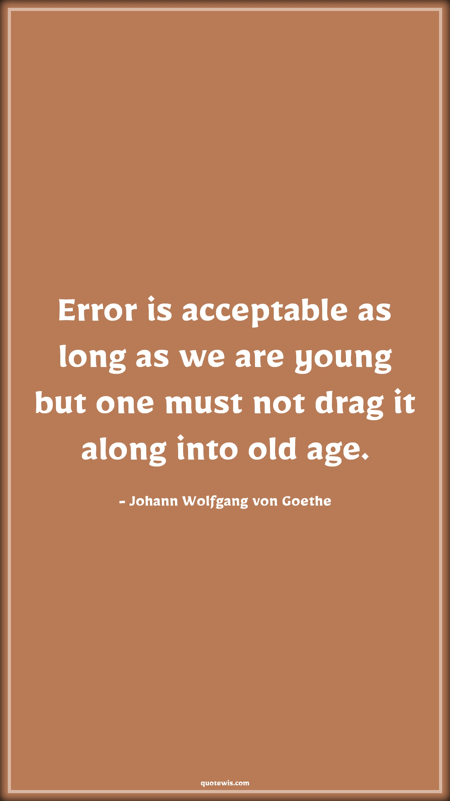 Error is acceptable as long as we are young but one must not drag it along into old age. - Johann Wolfgang von Goethe Quotes |  Age Quotes, Error is acceptable as long as we are young but one must not drag it along into old age. - Johann Wolfgang von Goethe Quotes |  Age Quotes,
