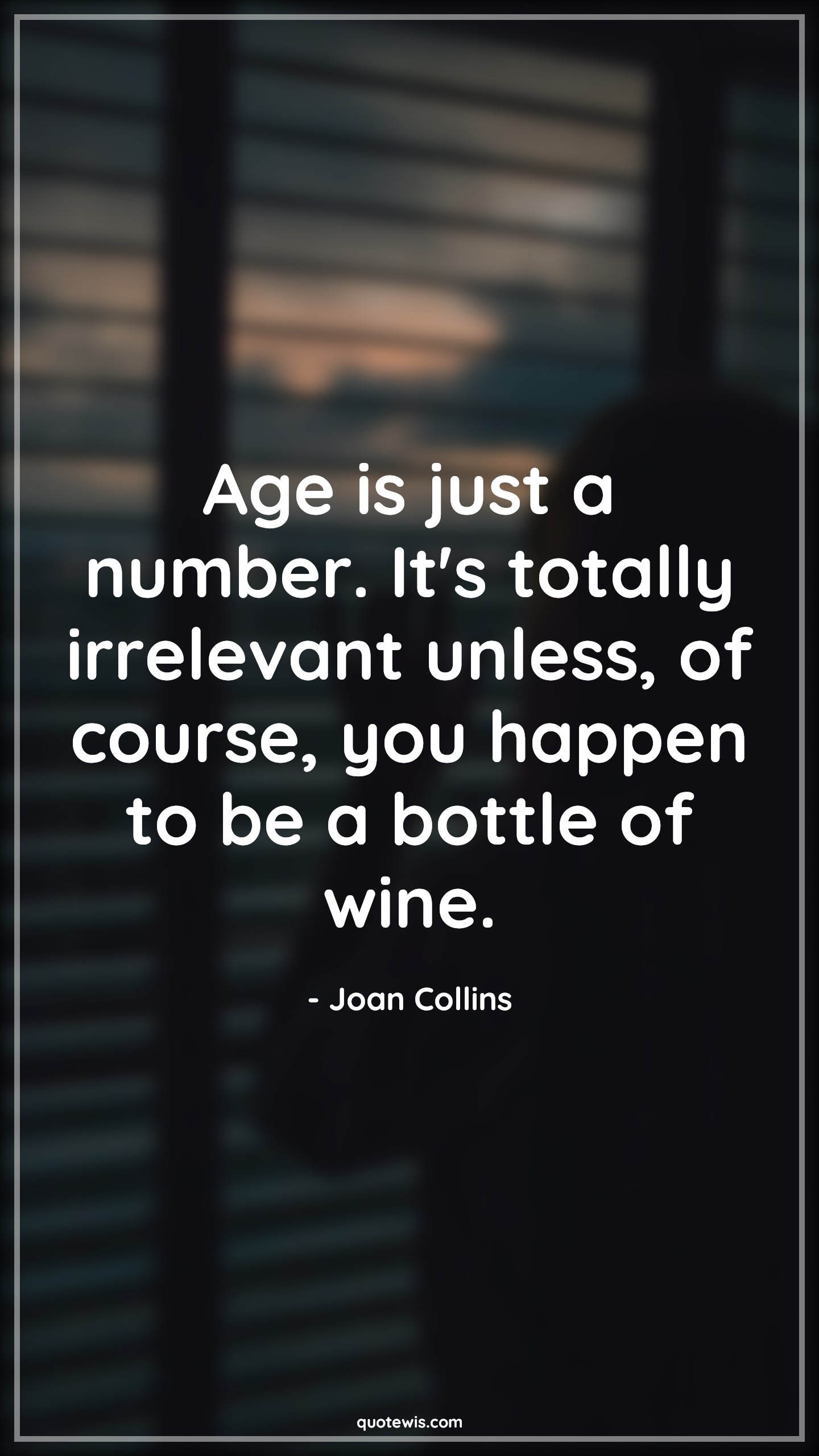 Age is just a number. It's totally irrelevant unless, of course, you happen to be a bottle of wine. - Joan Collins Quotes |  Age Quotes, Age is just a number. It's totally irrelevant unless, of course, you happen to be a bottle of wine. - Joan Collins Quotes |  Age Quotes,