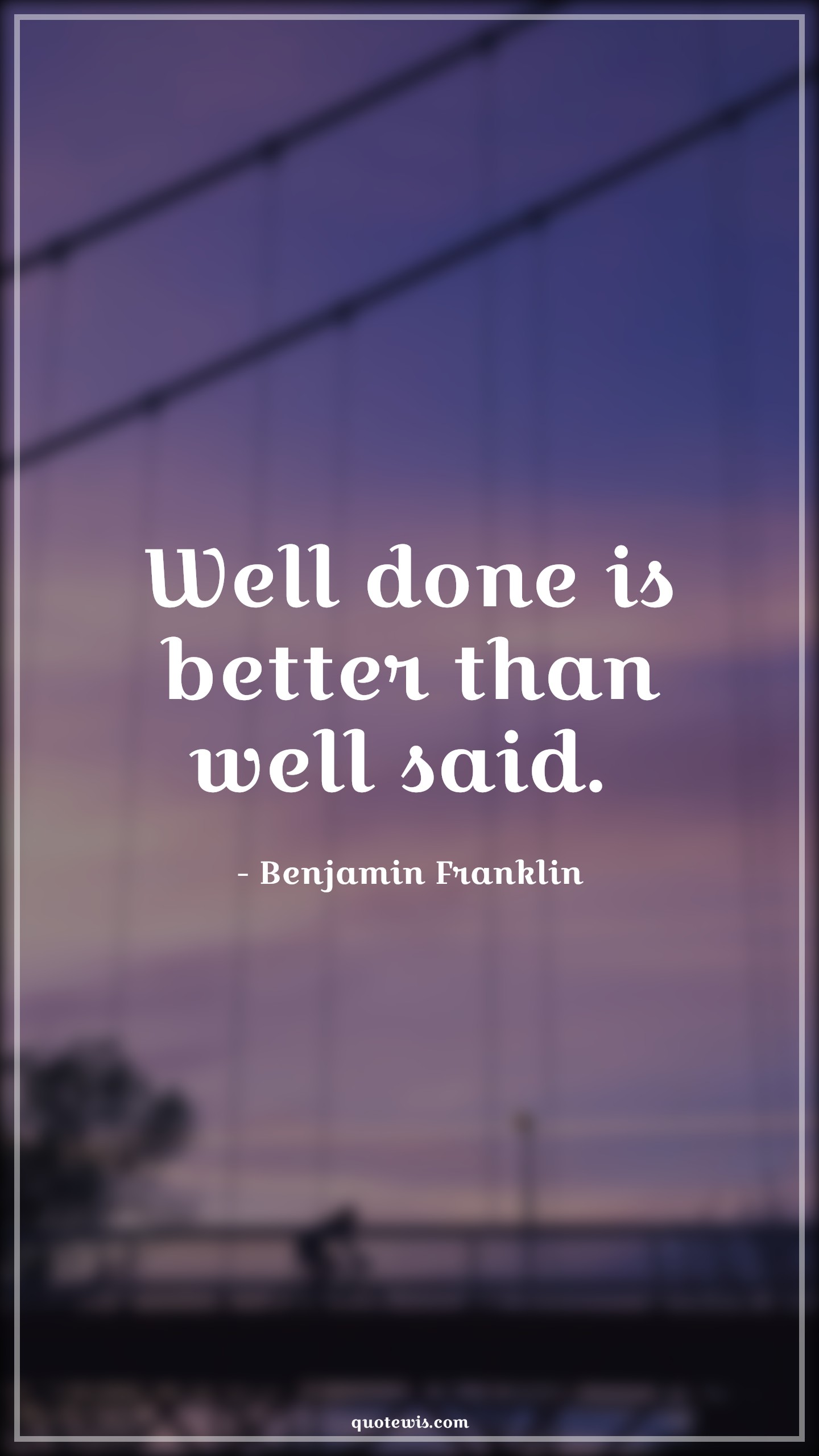 Well done is better than well said.  - Benjamin Franklin Quotes |  Action Quotes, Well done is better than well said.  - Benjamin Franklin Quotes |  Action Quotes,