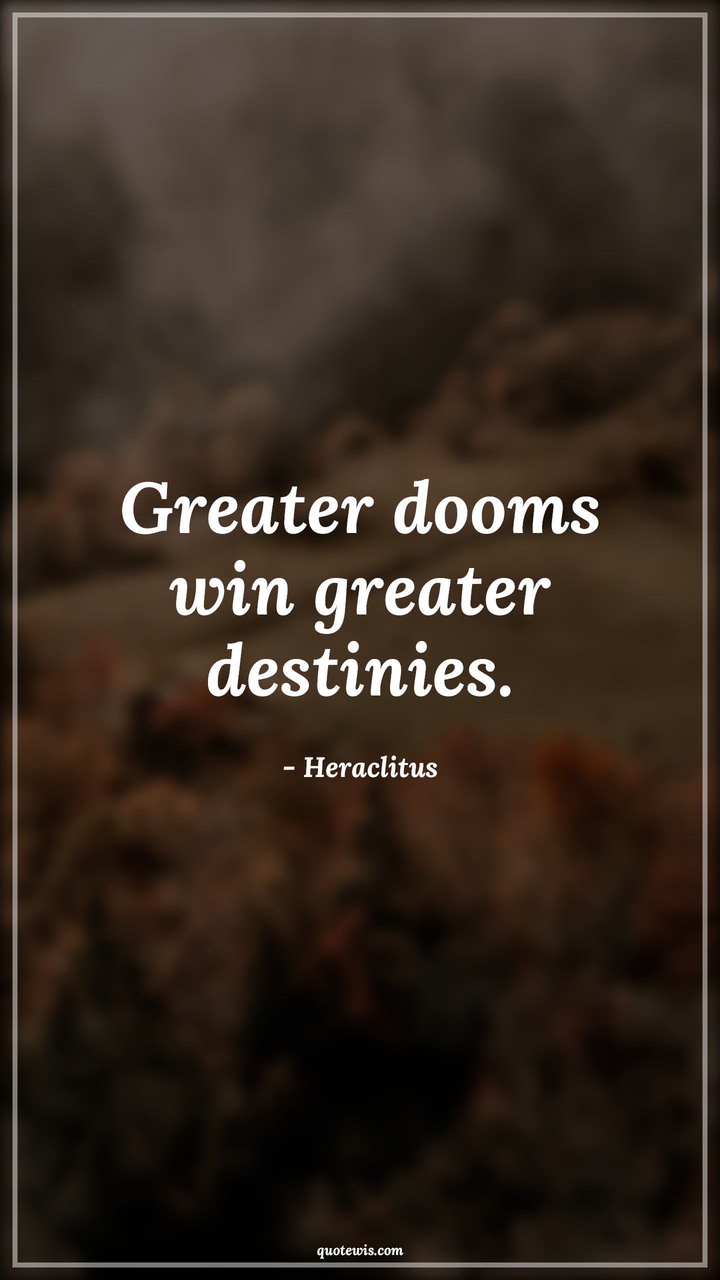 Greater dooms win greater destinies. - Heraclitus Quotes |  Adversity Quotes, Greater dooms win greater destinies. - Heraclitus Quotes |  Adversity Quotes,