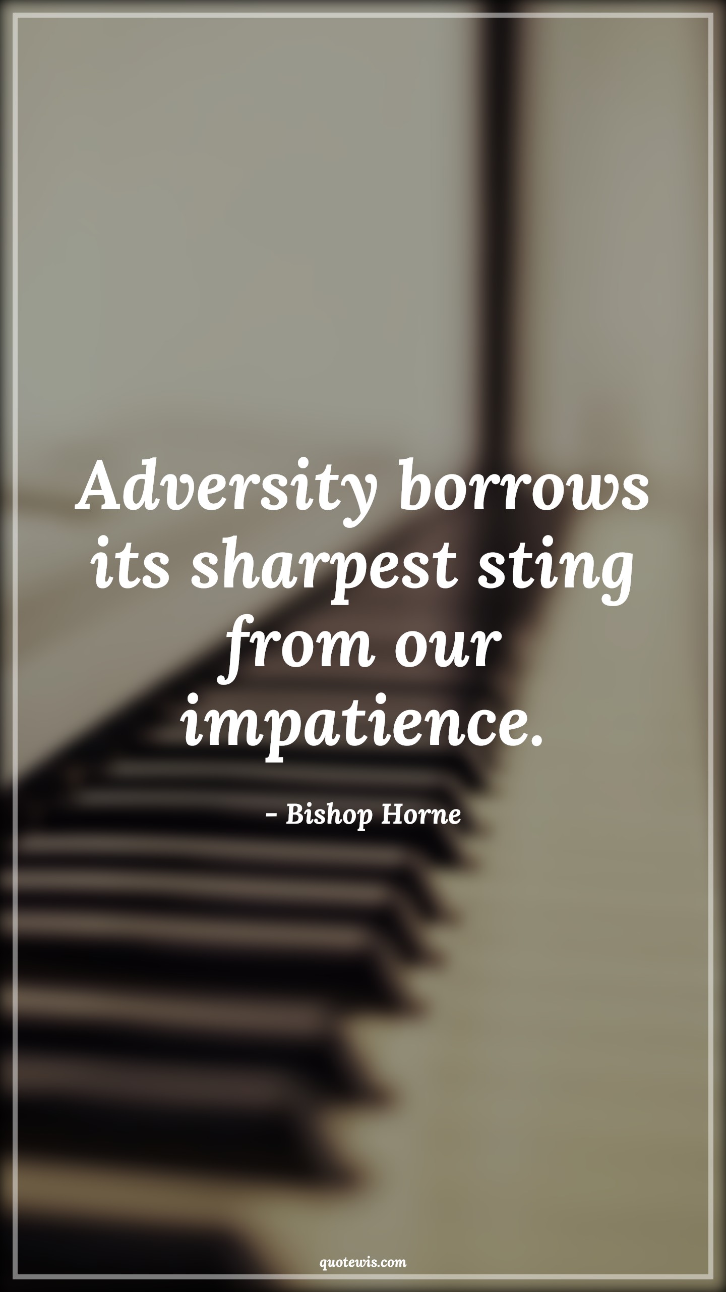 Adversity borrows its sharpest sting from our impatience. - Bishop Horne Quotes |  Adversity Quotes, Adversity borrows its sharpest sting from our impatience. - Bishop Horne Quotes |  Adversity Quotes,