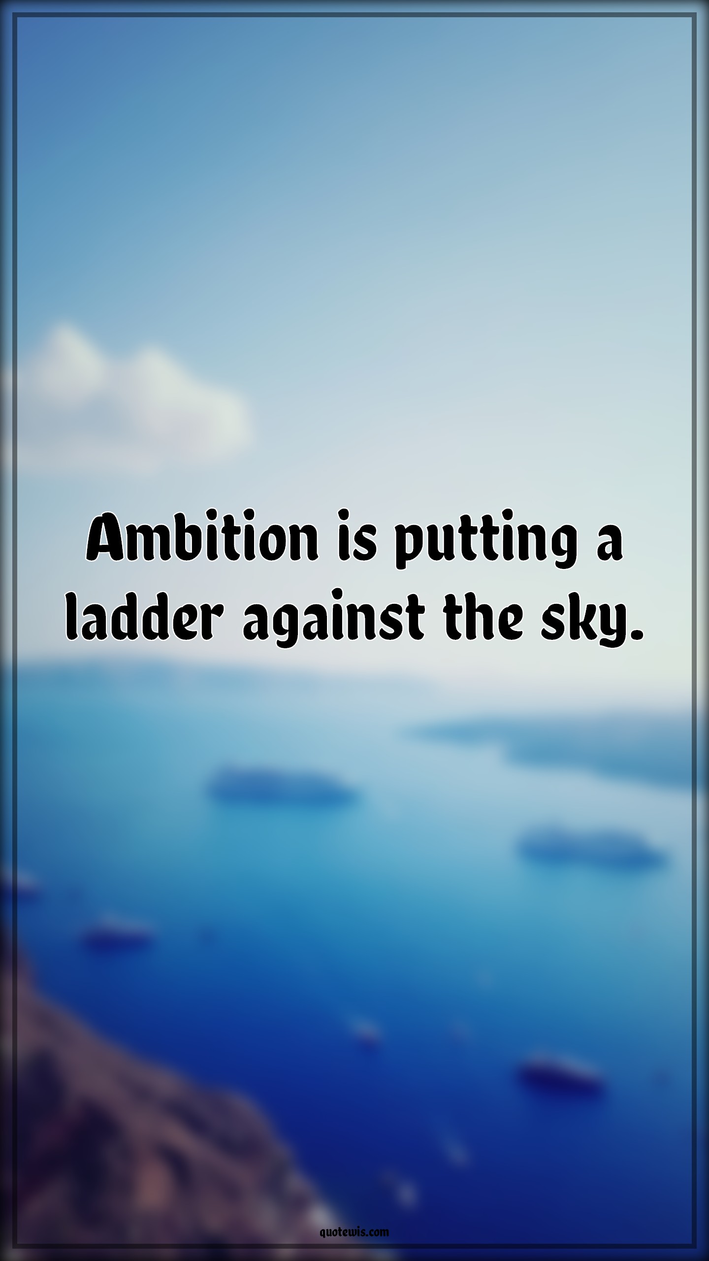 Ambition is putting a ladder against the sky. - Anonymous Quotes |  Ambition Quotes, Inspirational Quotes, Sky Quotes, Short Quotes, Short inspirational Quotes, Short ambition Quotes, Sky's the limit Quotes, Ambition is putting a ladder against the sky. - Anonymous Quotes |  Ambition Quotes, Inspirational Quotes, Sky Quotes, Short Quotes, Short inspirational Quotes, Short ambition Quotes, Sky's the limit Quotes,