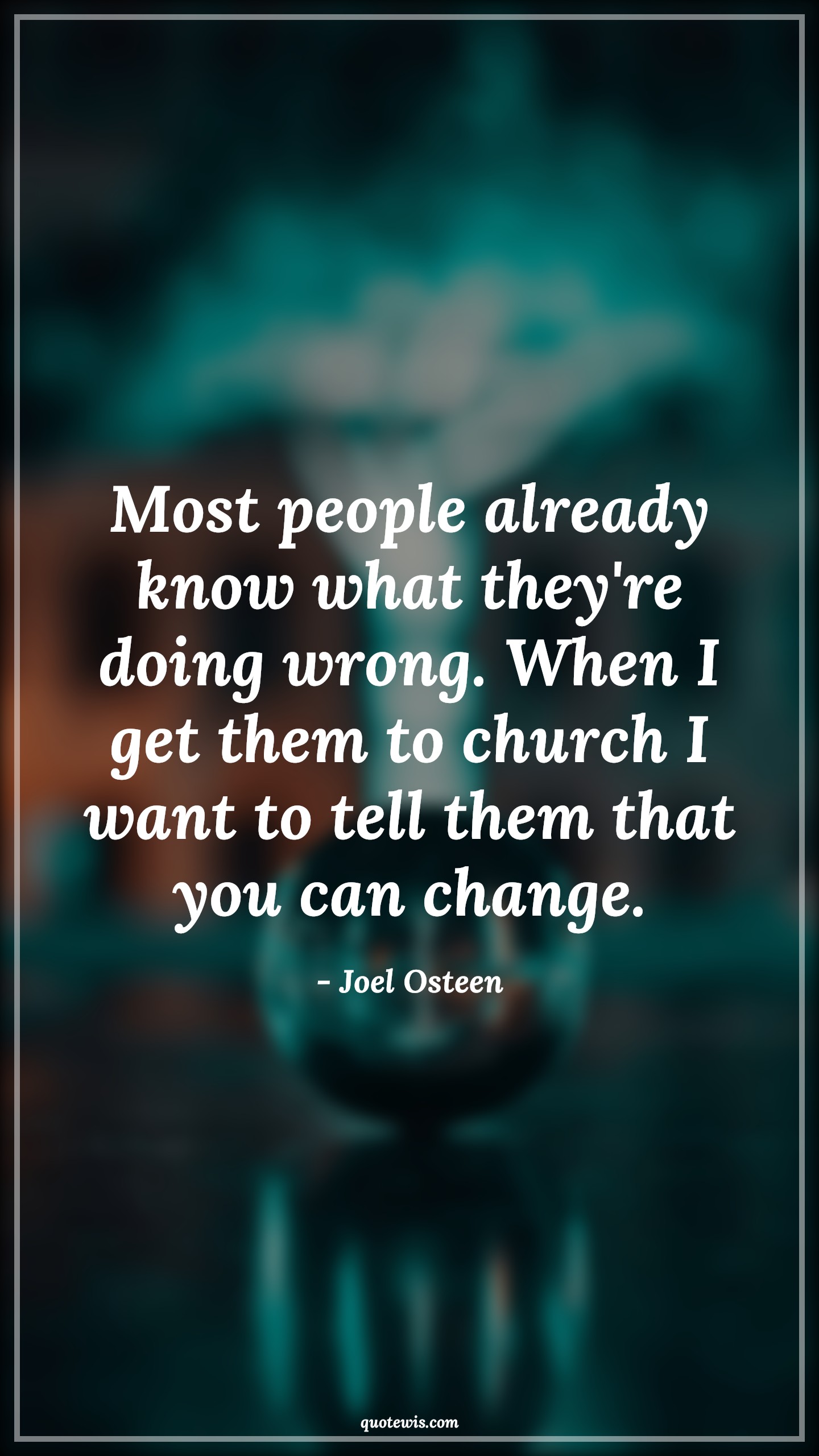 Most people already know what they're doing wrong. When I get them to church I want to tell them that you can change. - Joel Osteen Quotes |  Change Quotes, Most people already know what they're doing wrong. When I get them to church I want to tell them that you can change. - Joel Osteen Quotes |  Change Quotes,