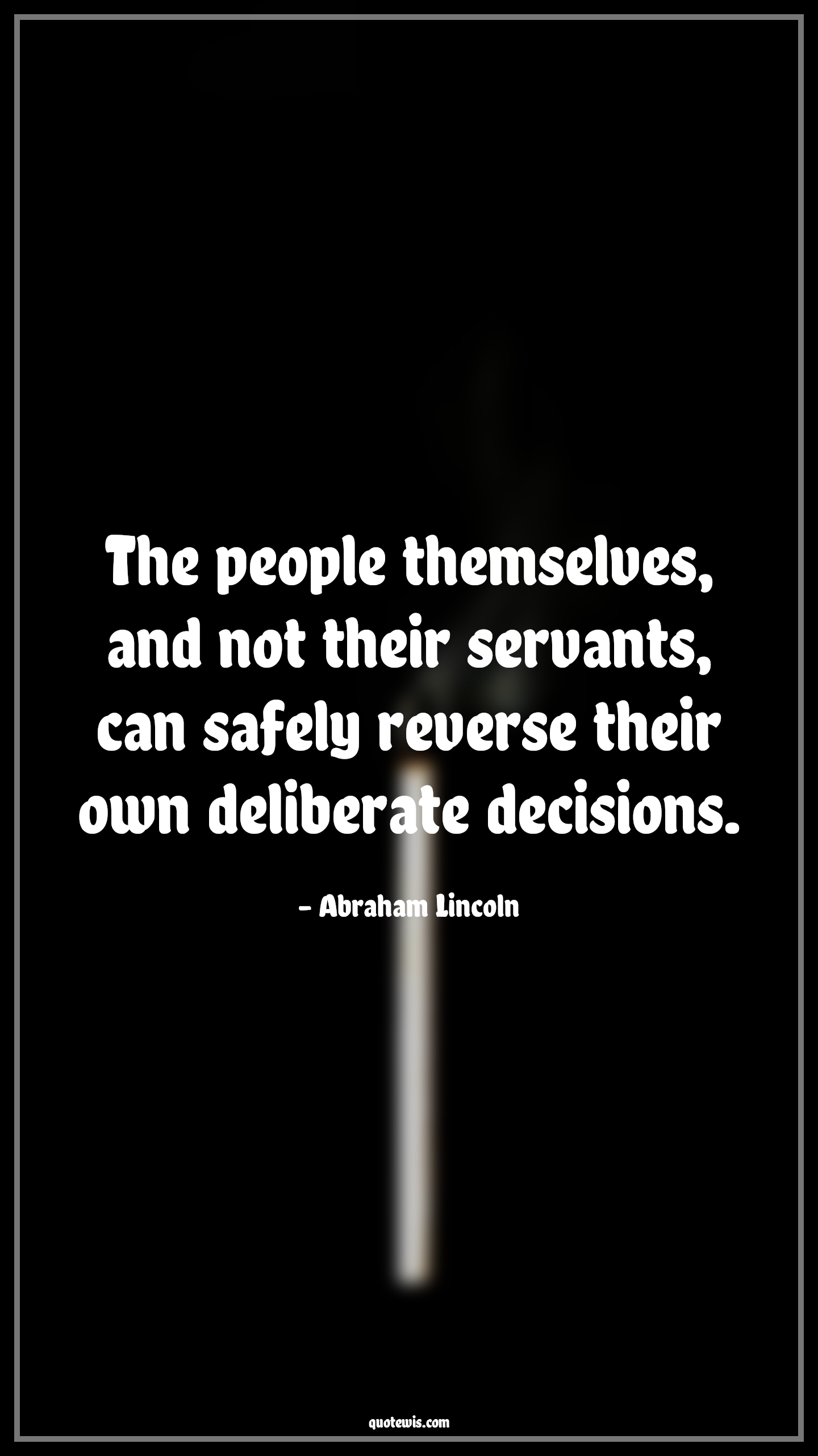 The people themselves, and not their servants, can safely reverse their own deliberate decisions. - Abraham Lincoln Quotes |  Decision Quotes, The people themselves, and not their servants, can safely reverse their own deliberate decisions. - Abraham Lincoln Quotes |  Decision Quotes,