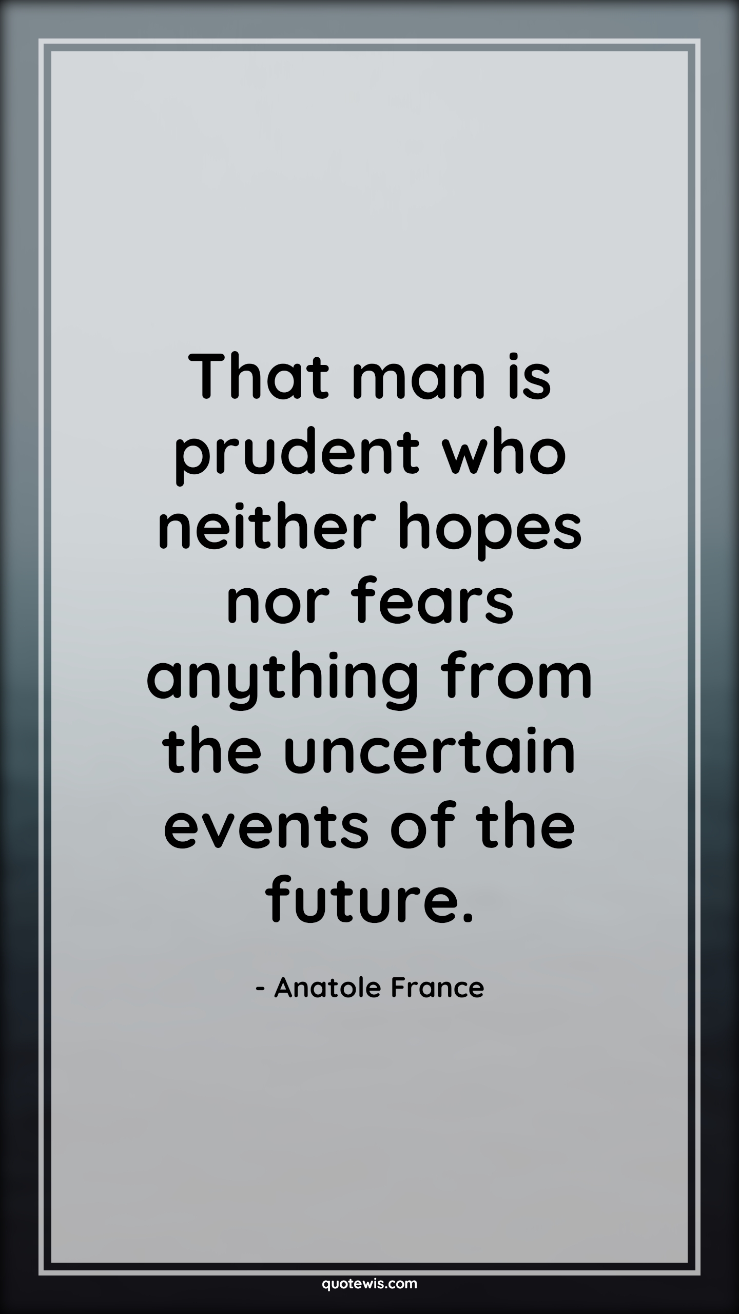 That man is prudent who neither hopes nor fears anything from the uncertain events of the future. - Anatole France Quotes |  Fear Quotes, That man is prudent who neither hopes nor fears anything from the uncertain events of the future. - Anatole France Quotes |  Fear Quotes,