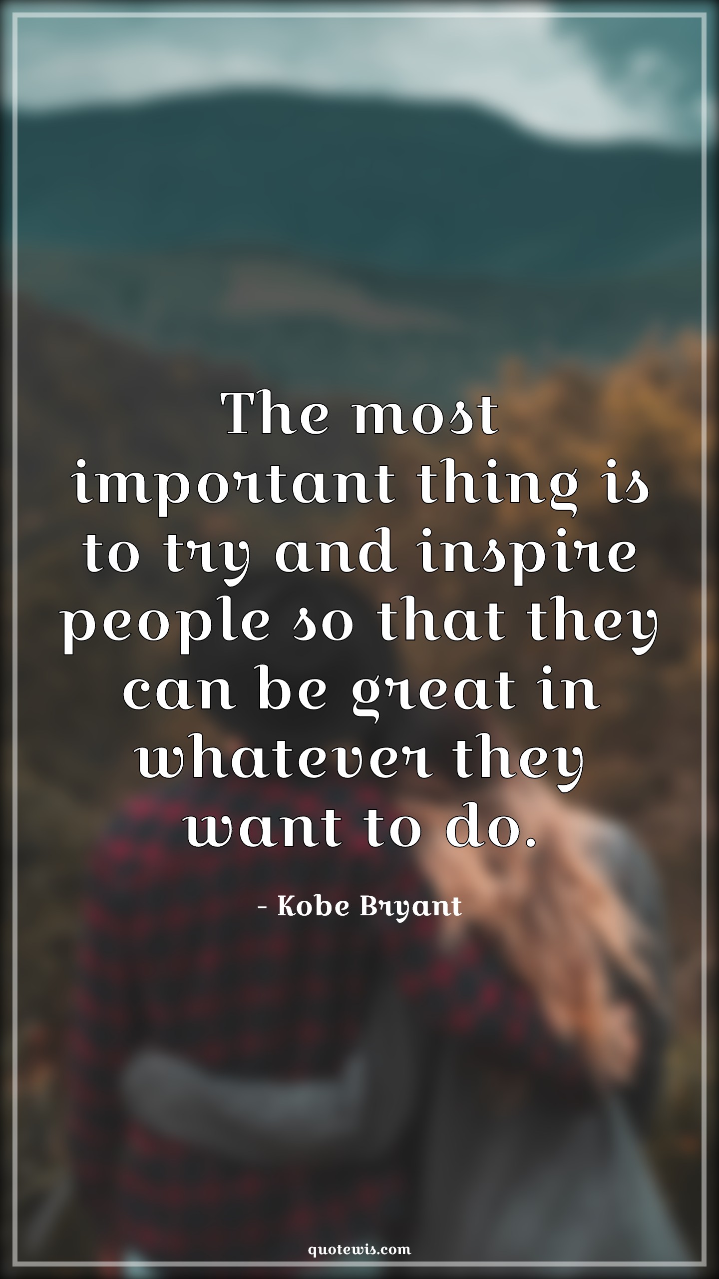The most important thing is to try and inspire people so that they can be great in whatever they want to do. The most important thing is to try and inspire people so that they can be great in whatever they want to do.