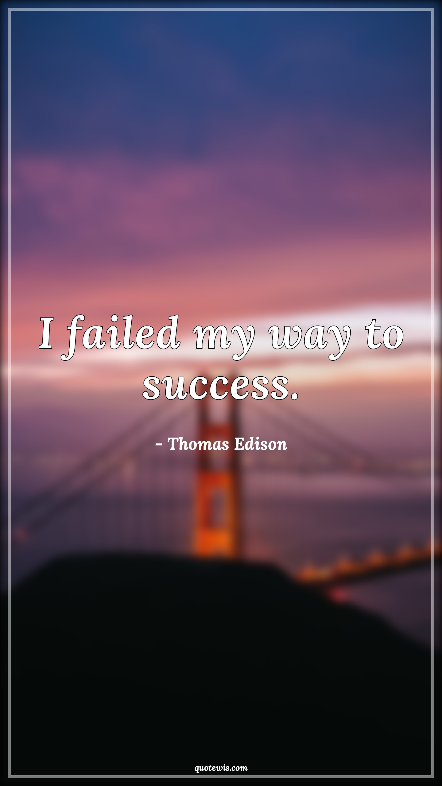 I failed my way to success. I failed my way to success.