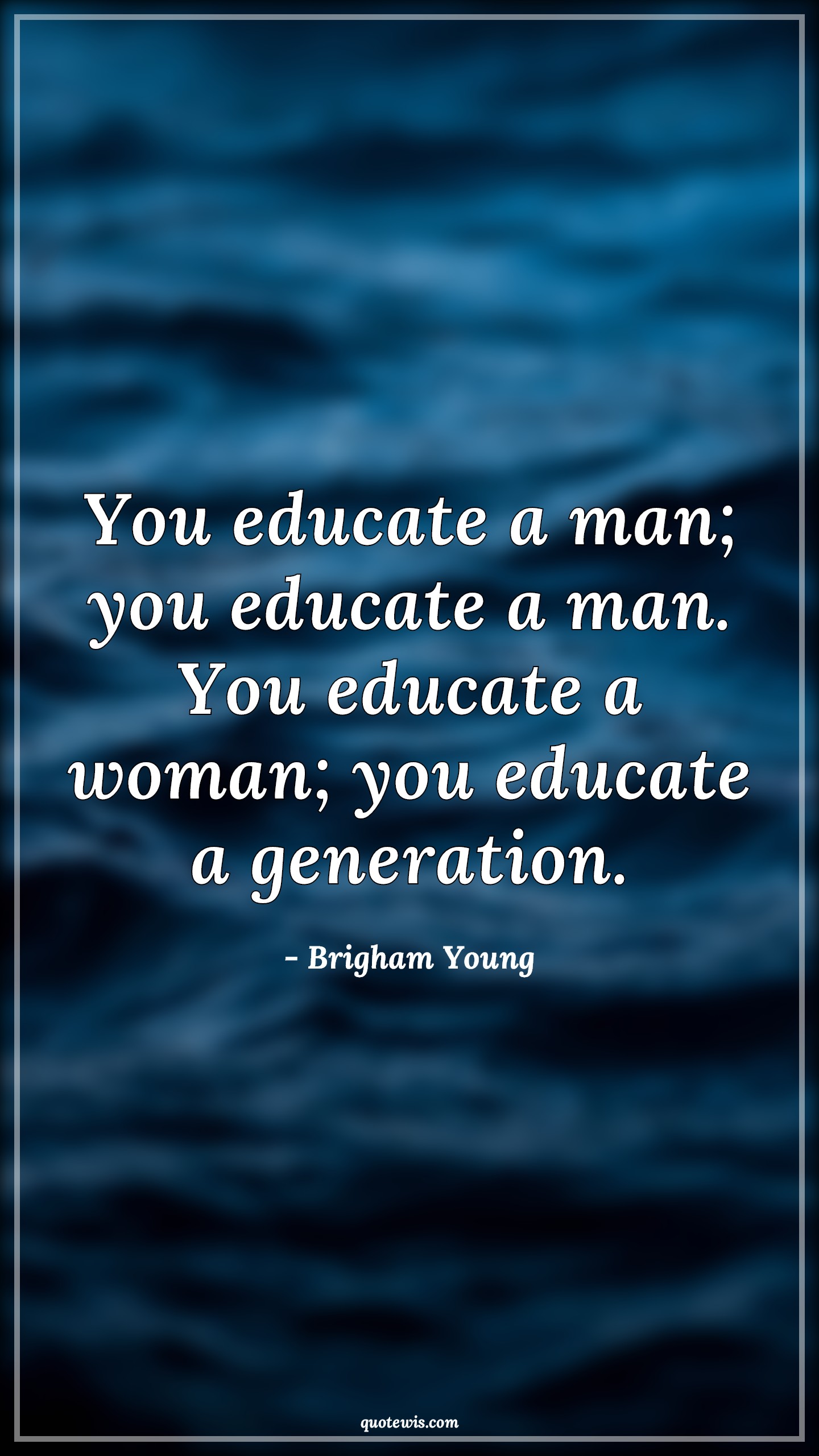 You educate a man; you educate a man. You educate a woman; you educate a generation. You educate a man; you educate a man. You educate a woman; you educate a generation.