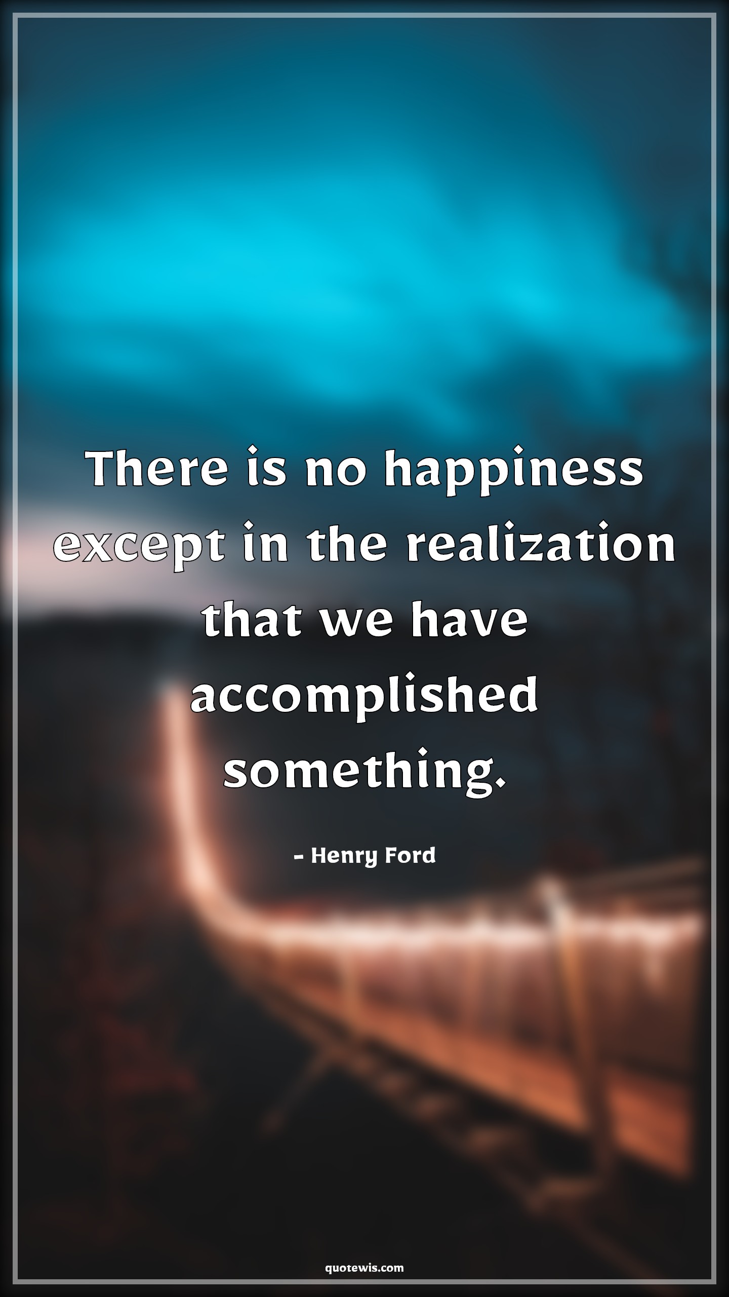 There is no happiness except in the realization that we have accomplished something. There is no happiness except in the realization that we have accomplished something.