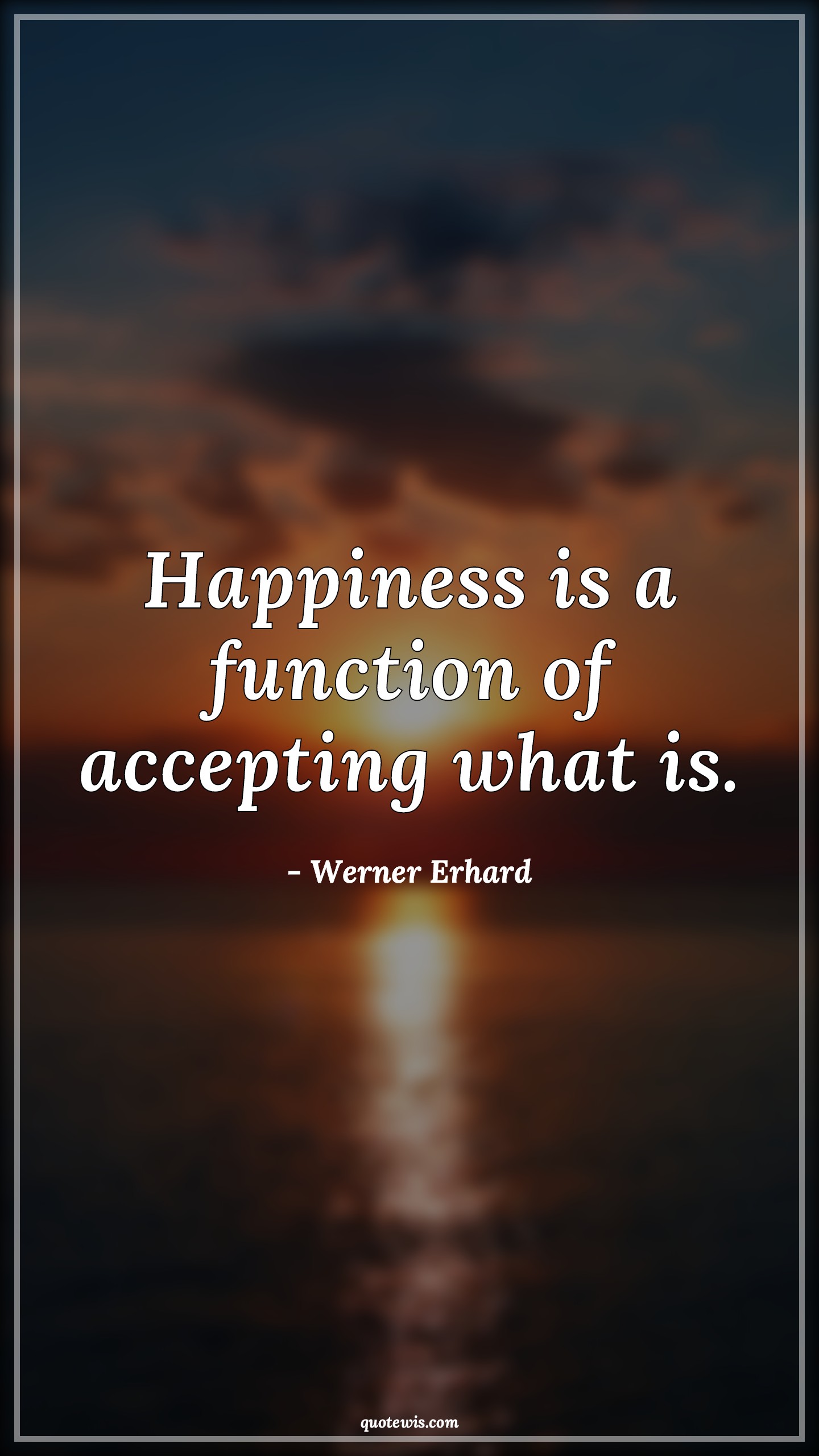 Happiness is a function of accepting what is. - Werner Erhard Quotes |  Happiness Quotes, Life Quotes, Happiness is a function of accepting what is. - Werner Erhard Quotes |  Happiness Quotes, Life Quotes,