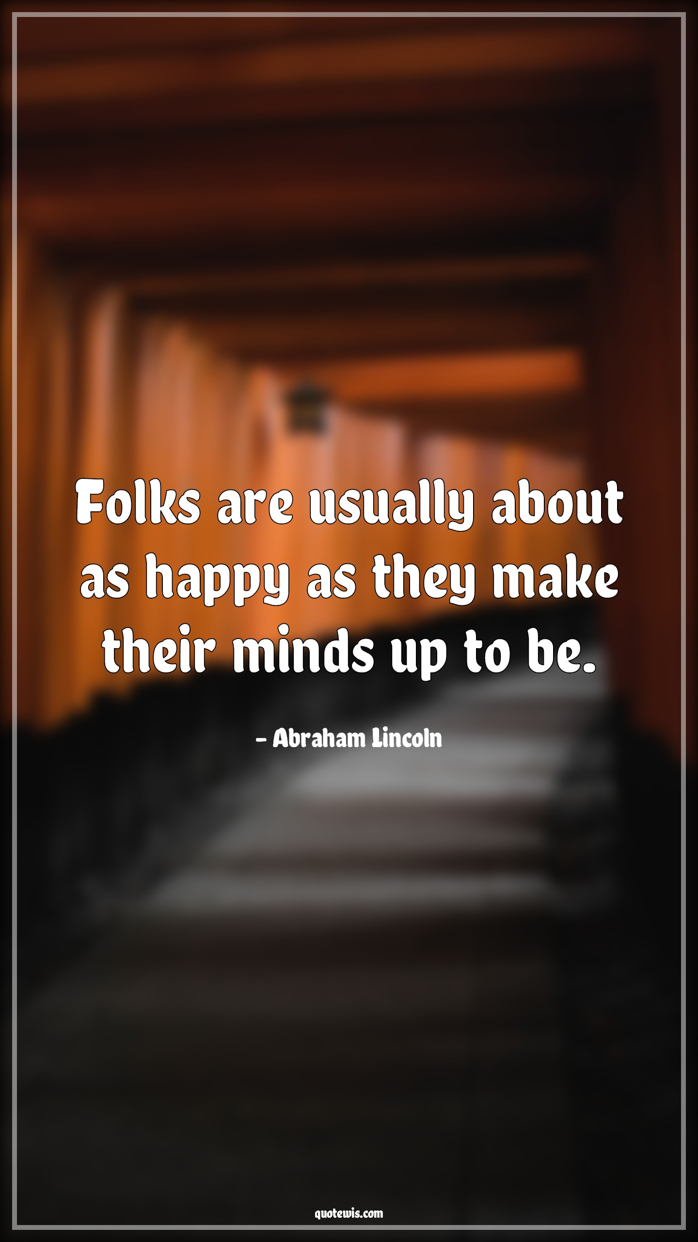 Folks are usually about as happy as they make their minds up to be. Folks are usually about as happy as they make their minds up to be.