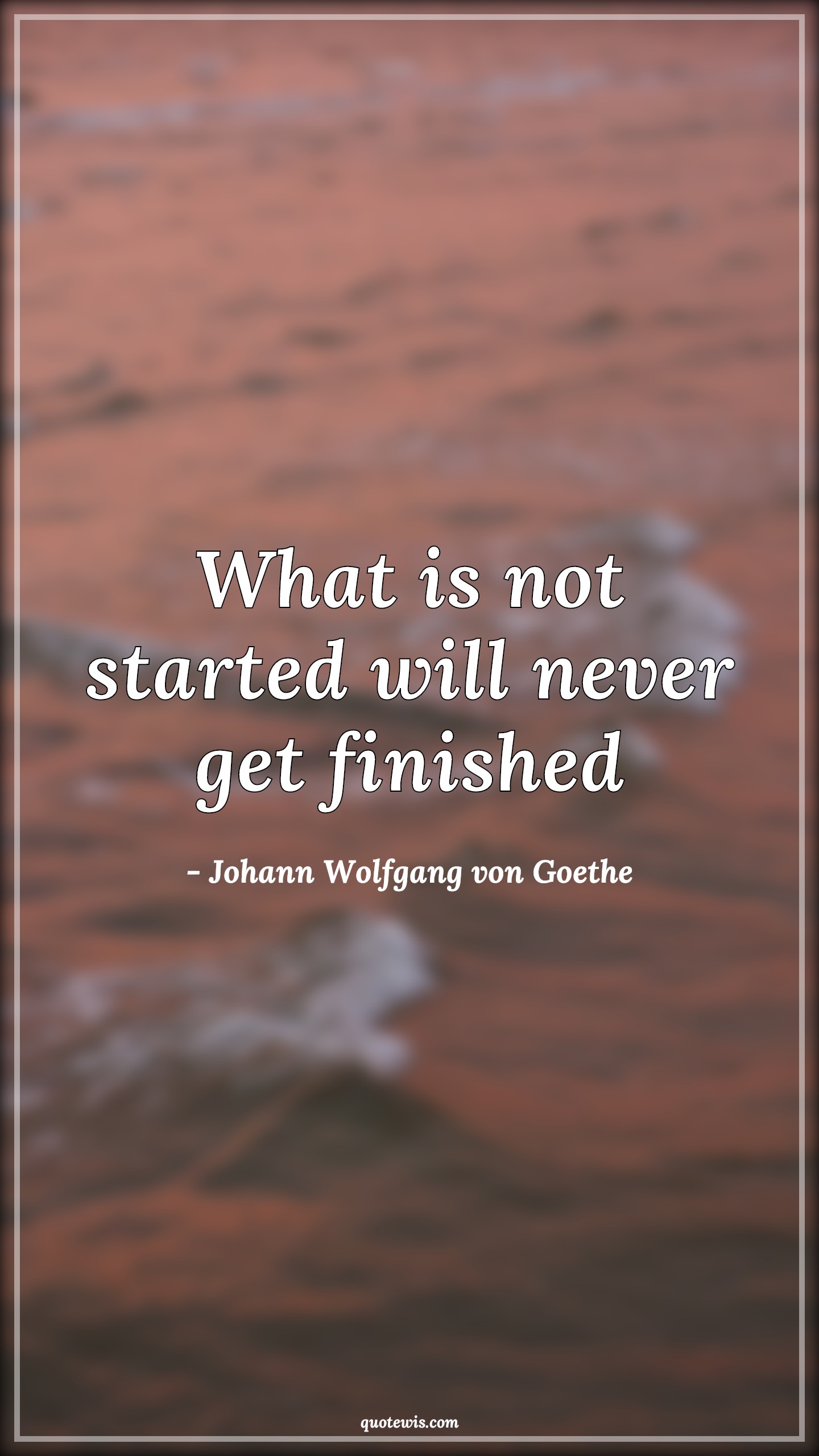 What is not started will never get finished - Johann Wolfgang von Goethe Quotes | Start Quotes, Never Quotes, Finish Quotes, What is not started will never get finished - Johann Wolfgang von Goethe Quotes | Start Quotes, Never Quotes, Finish Quotes,
