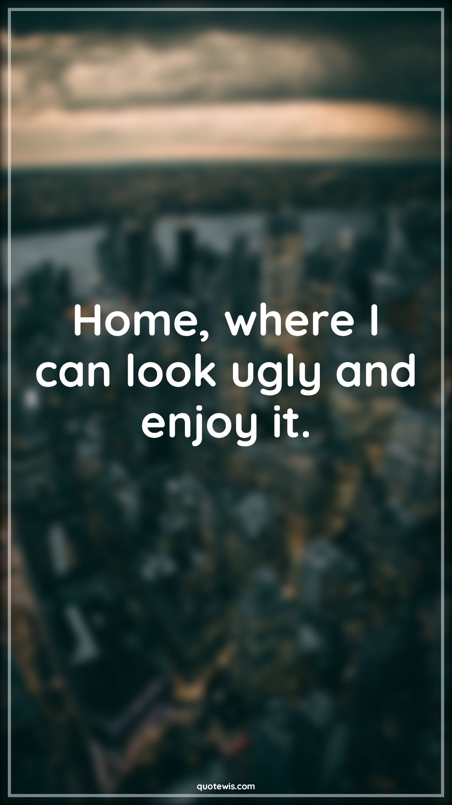 Home, where I can look ugly and enjoy it. Home, where I can look ugly and enjoy it.