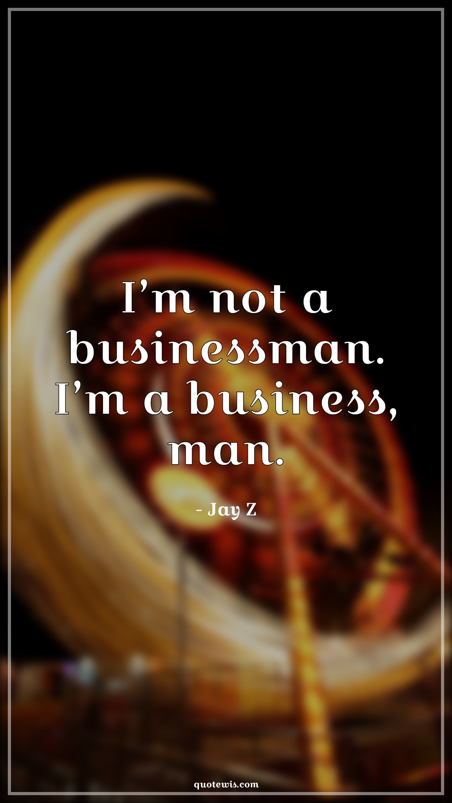 I’m not a businessman. I’m a business, man. - Jay Z Quotes |  Business Quotes, Entrepreneurship Quotes, I’m not a businessman. I’m a business, man. - Jay Z Quotes |  Business Quotes, Entrepreneurship Quotes,