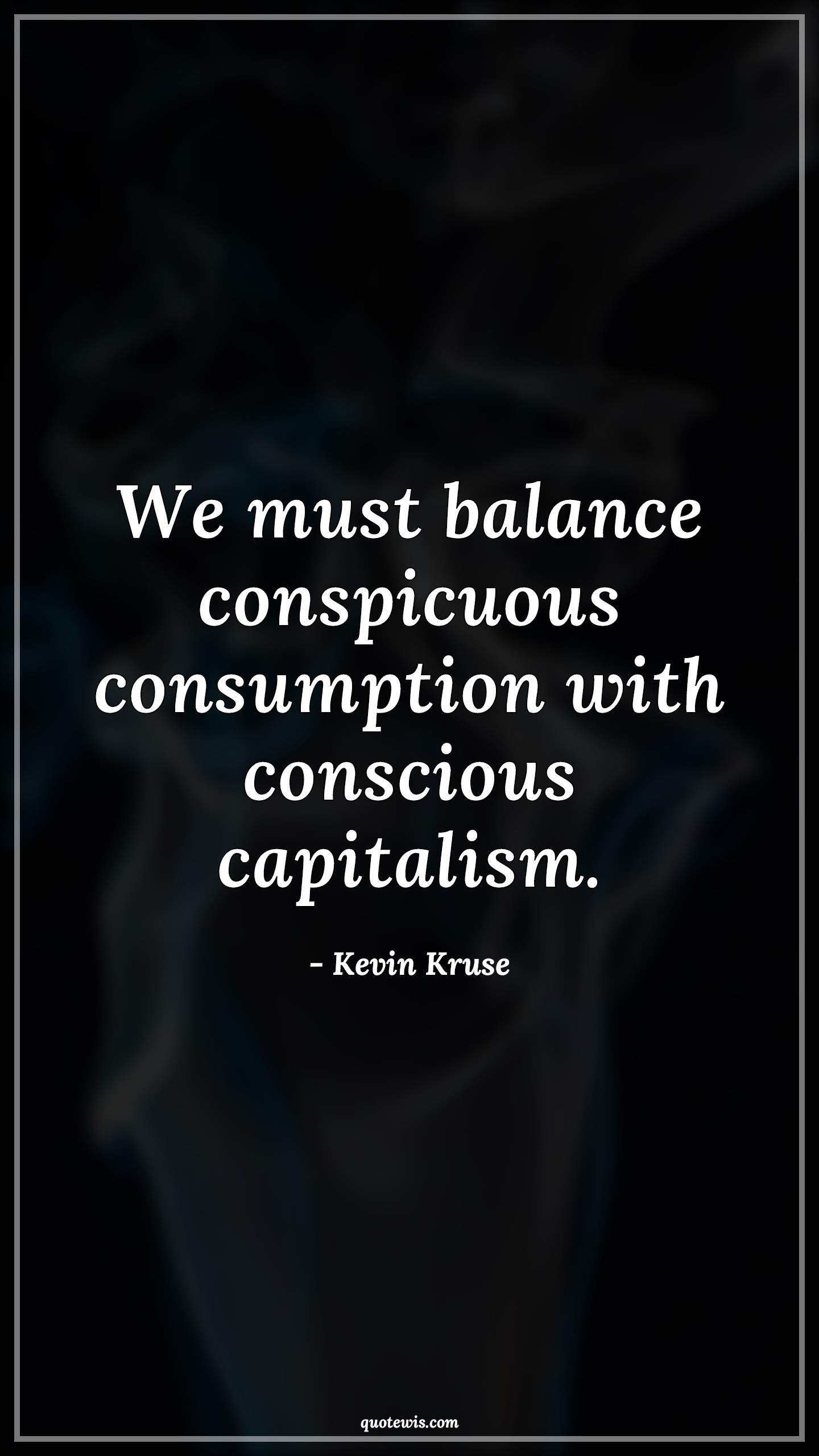 We must balance conspicuous consumption with conscious capitalism. - Kevin Kruse Quotes |  We must balance conspicuous consumption with conscious capitalism. - Kevin Kruse Quotes |