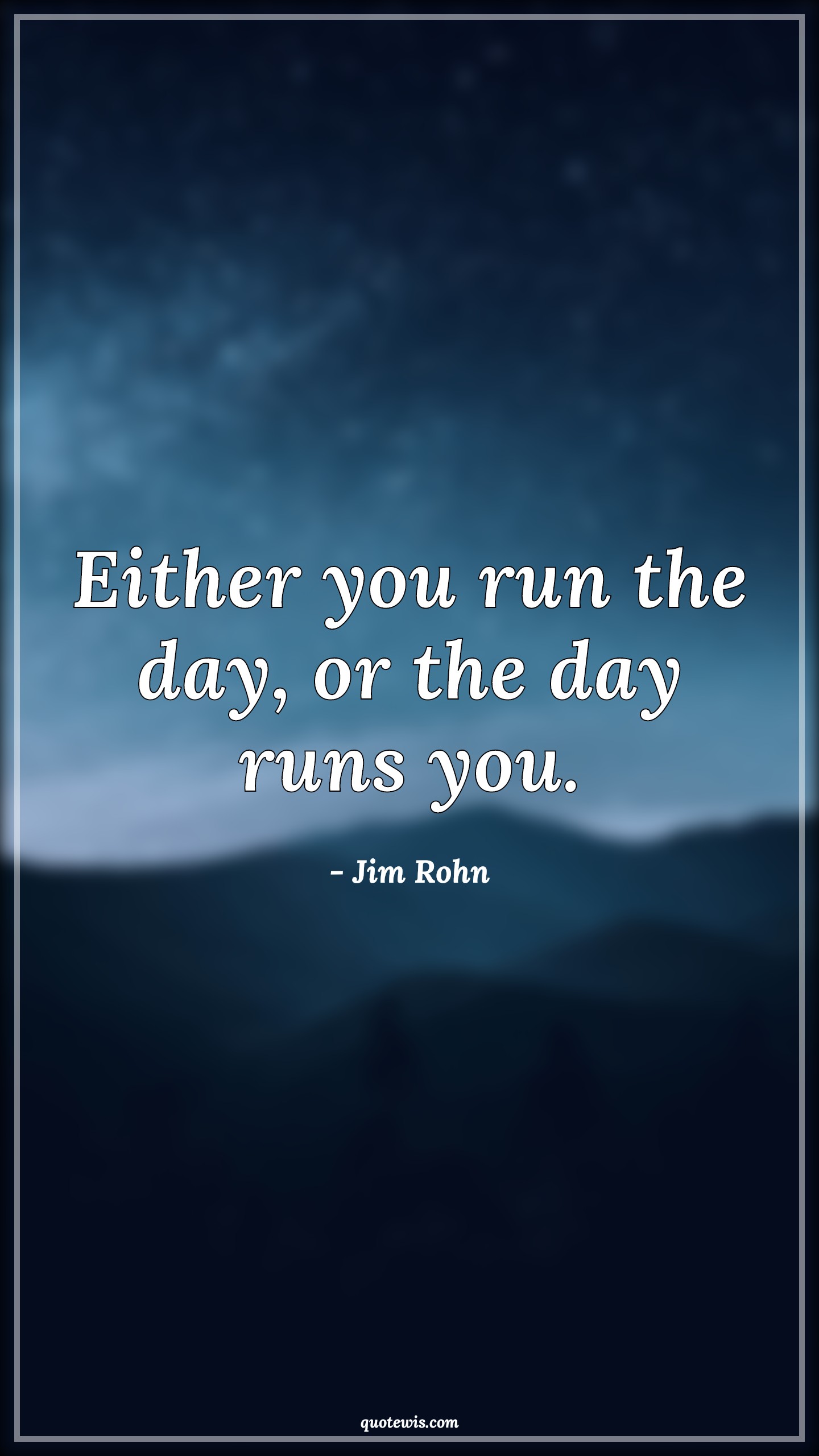 Either you run the day, or the day runs you. - Jim Rohn Quotes |  Either you run the day, or the day runs you. - Jim Rohn Quotes |