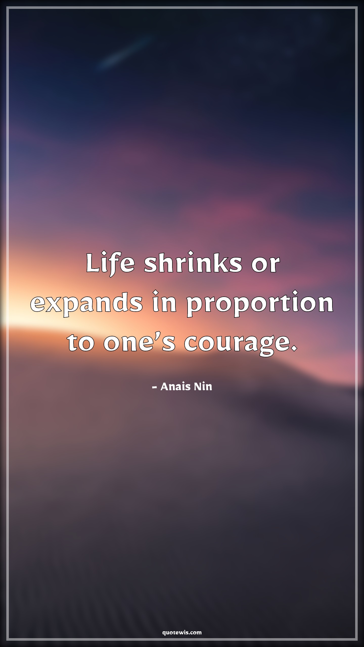 Life shrinks or expands in proportion to one’s courage. - Anais Nin Quotes |  Life shrinks or expands in proportion to one’s courage. - Anais Nin Quotes |