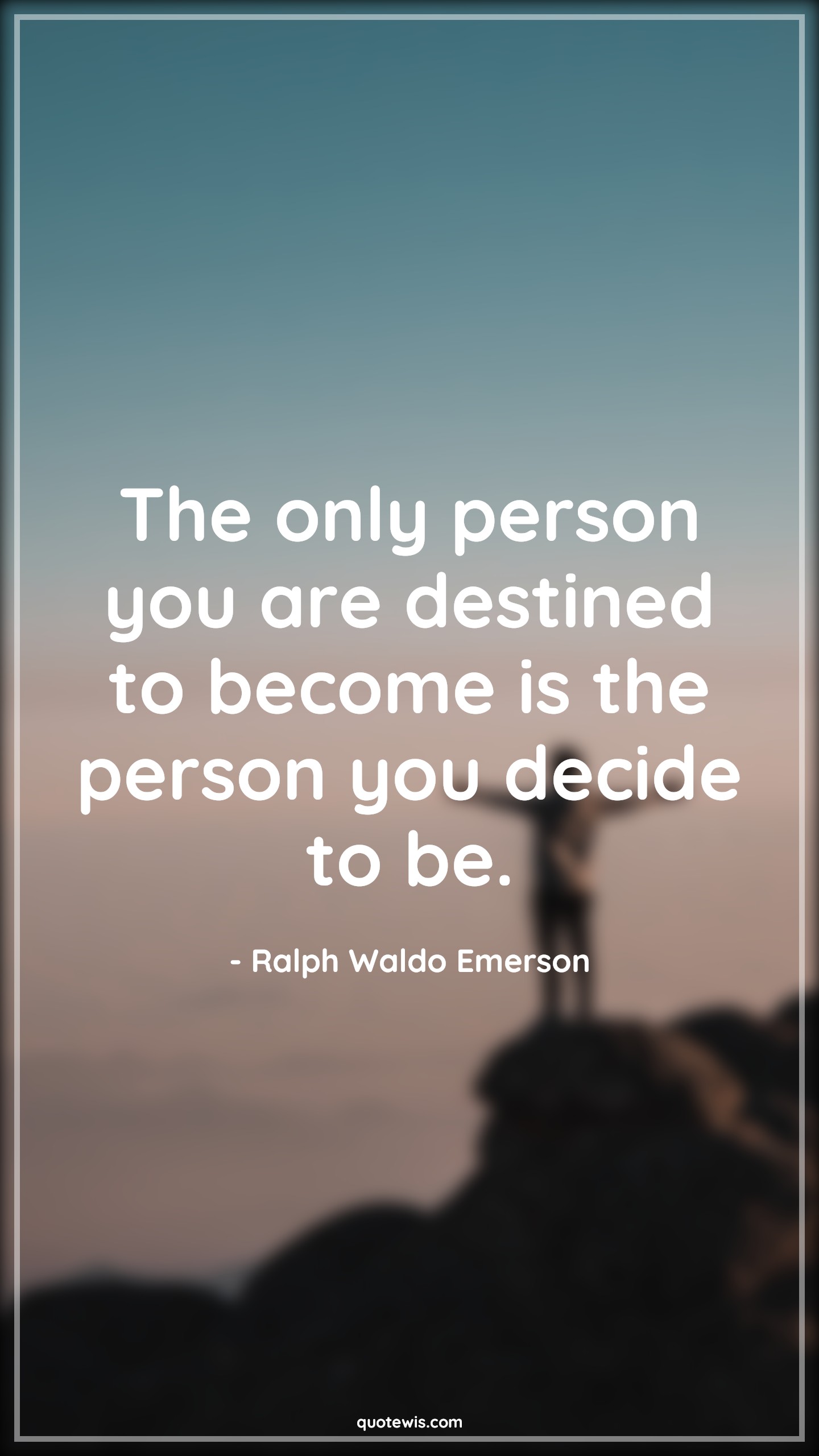 The only person you are destined to become is the person you decide to be. - Ralph Waldo Emerson Quotes | The only person you are destined to become is the person you decide to be. - Ralph Waldo Emerson Quotes |