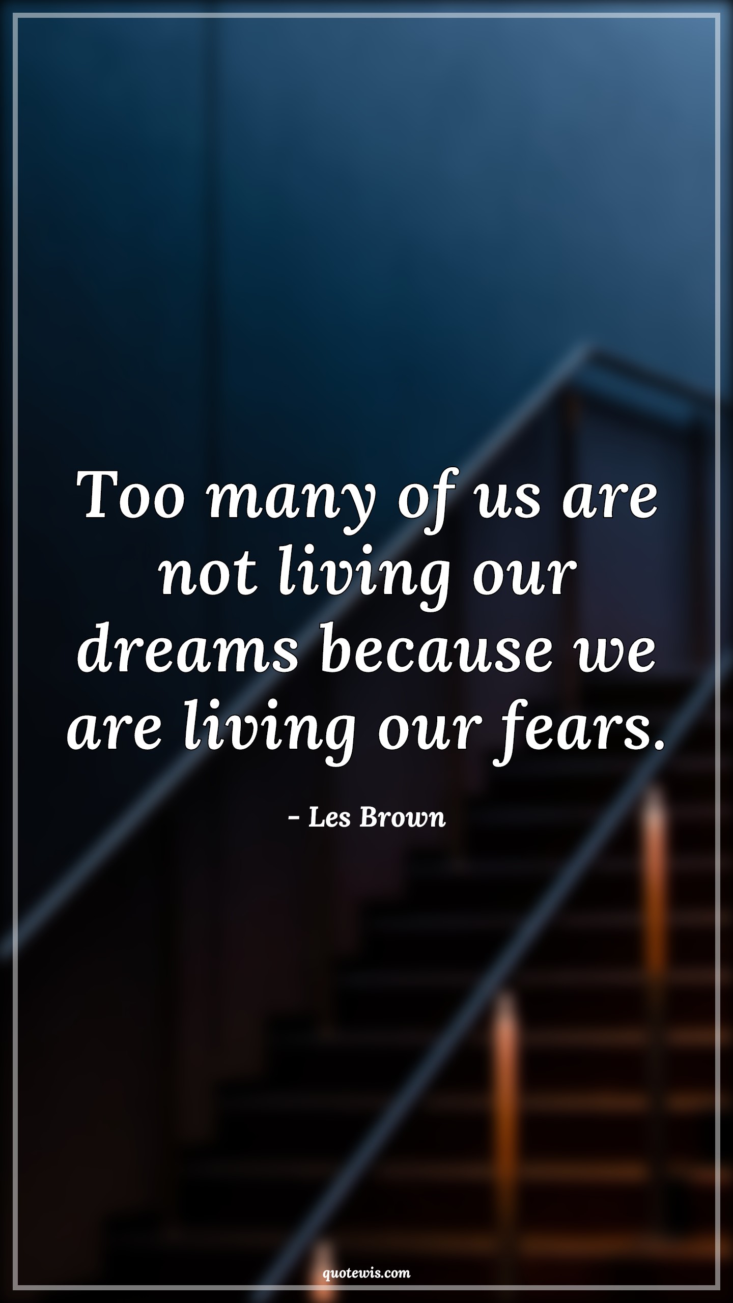 Too many of us are not living our dreams because we are living our fears. - Les Brown Quotes |  Too many of us are not living our dreams because we are living our fears. - Les Brown Quotes |