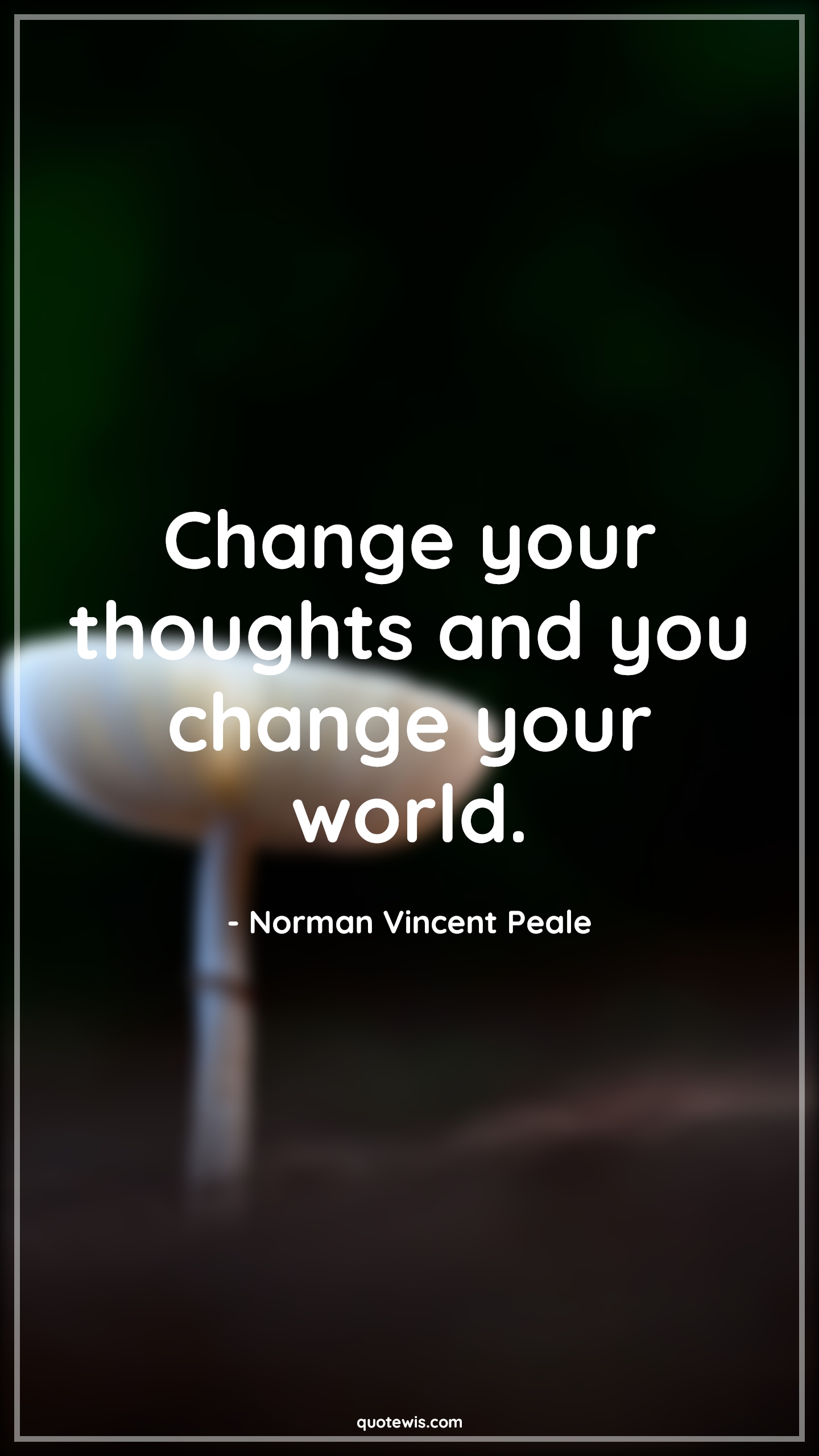 Change your thoughts and you change your world. - Norman Vincent Peale Quotes |  Change your thoughts and you change your world. - Norman Vincent Peale Quotes |