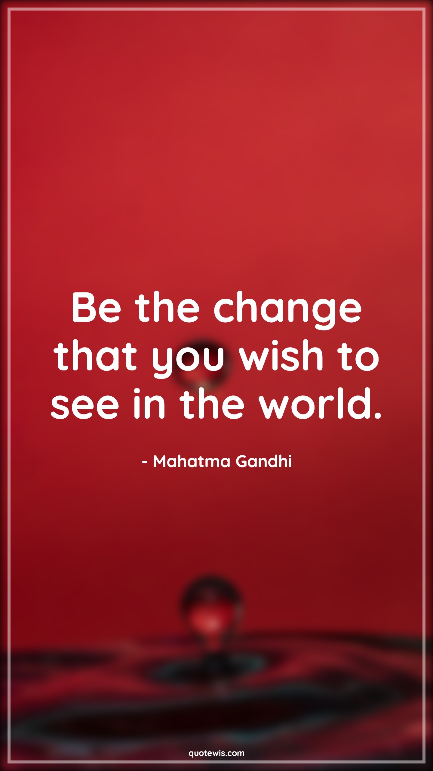 Be the change that you wish to see in the world. Be the change that you wish to see in the world.