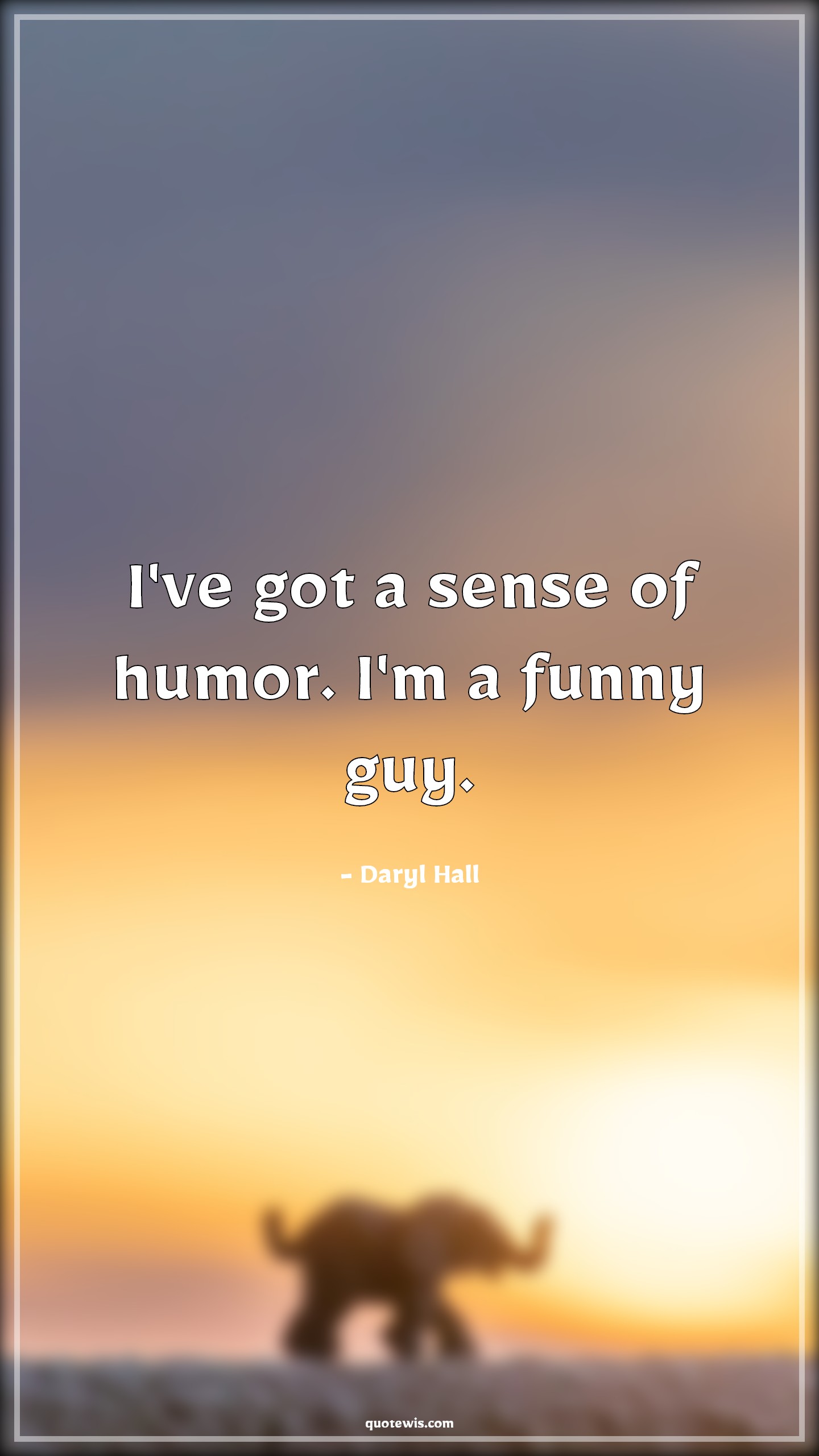 I've got a sense of humor. I'm a funny guy. - Daryl Hall Quotes |  Funny Quotes, Guy Quotes, Humor Quotes, Short funny Quotes, I've got a sense of humor. I'm a funny guy. - Daryl Hall Quotes |  Funny Quotes, Guy Quotes, Humor Quotes, Short funny Quotes,