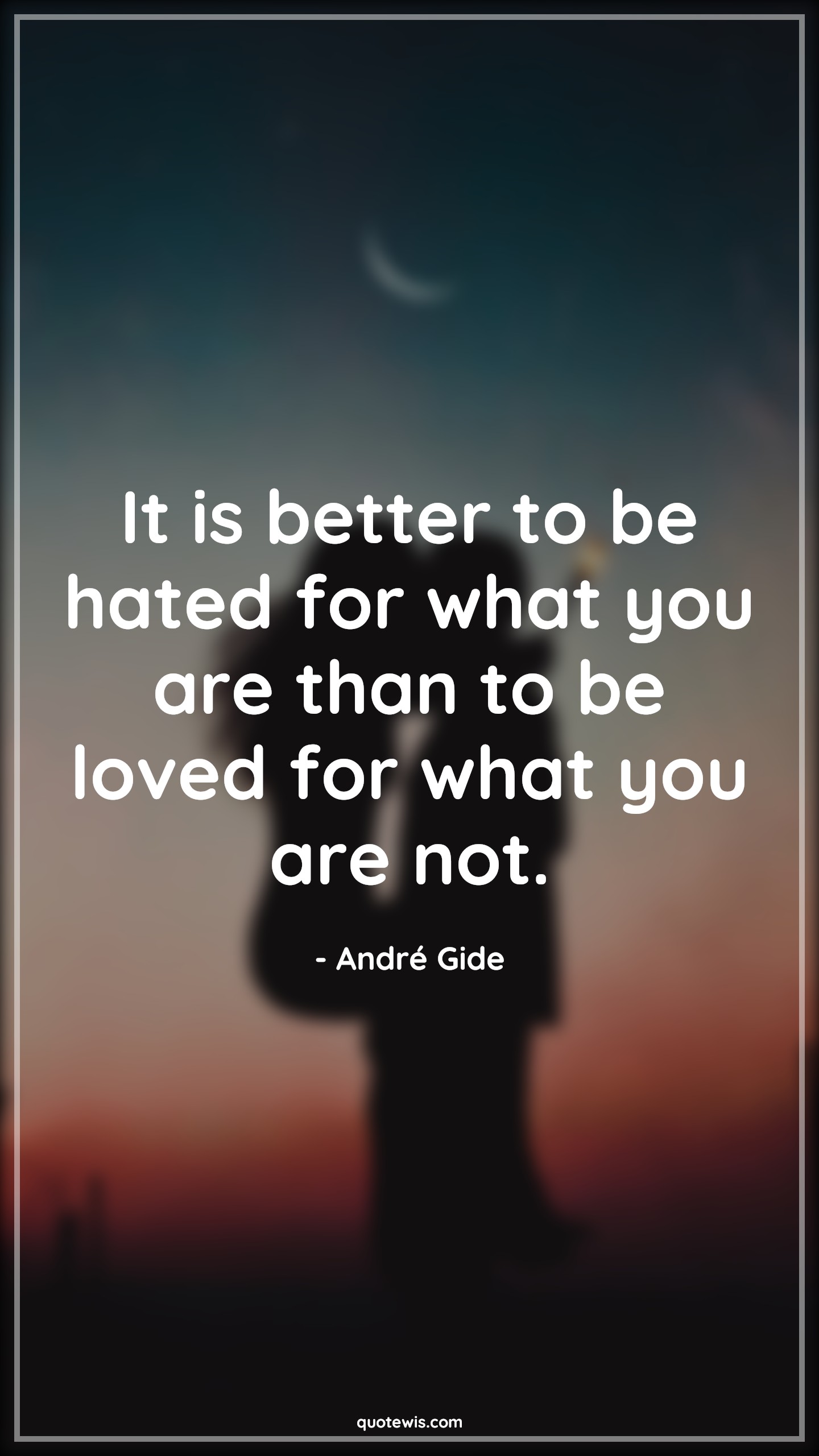 It is better to be hated for what you are than to be loved for what you are not. - André Gide Quotes | Life Quotes, Love Quotes, It is better to be hated for what you are than to be loved for what you are not. - André Gide Quotes | Life Quotes, Love Quotes,