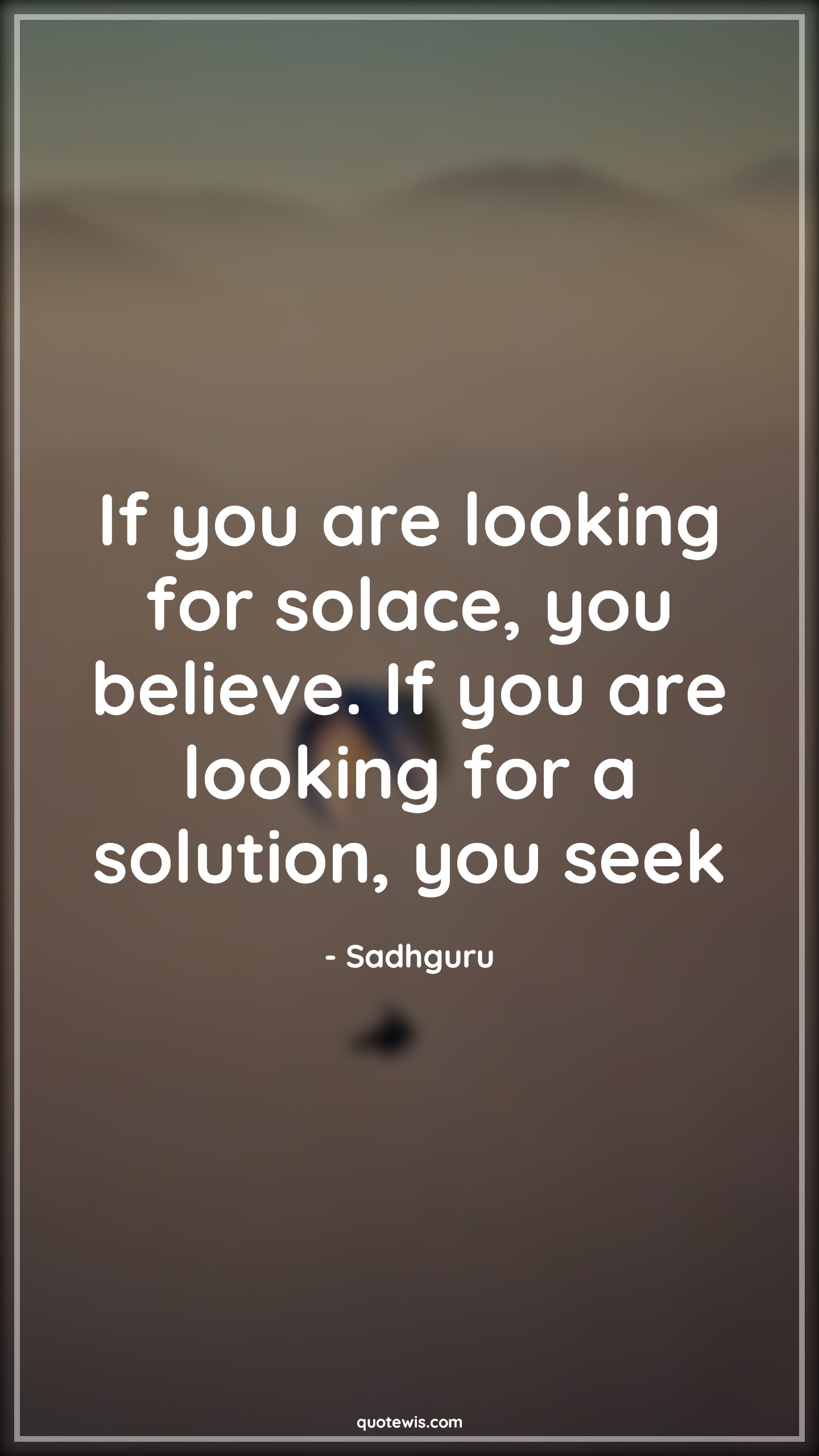 If you are looking for solace, you believe. If you are looking for a solution, you seek - Sadhguru Quotes | Life Quotes, Solace Quotes, Belief Quotes, Seek Quotes, Look Quotes, If you are looking for solace, you believe. If you are looking for a solution, you seek - Sadhguru Quotes | Life Quotes, Solace Quotes, Belief Quotes, Seek Quotes, Look Quotes,