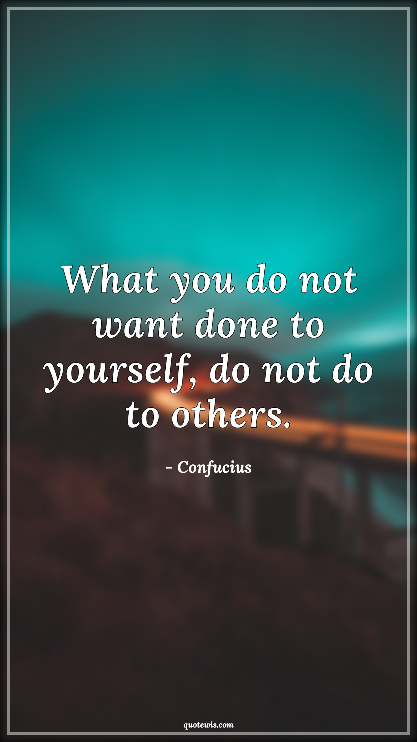 What you do not want done to yourself, do not do to others. What you do not want done to yourself, do not do to others.