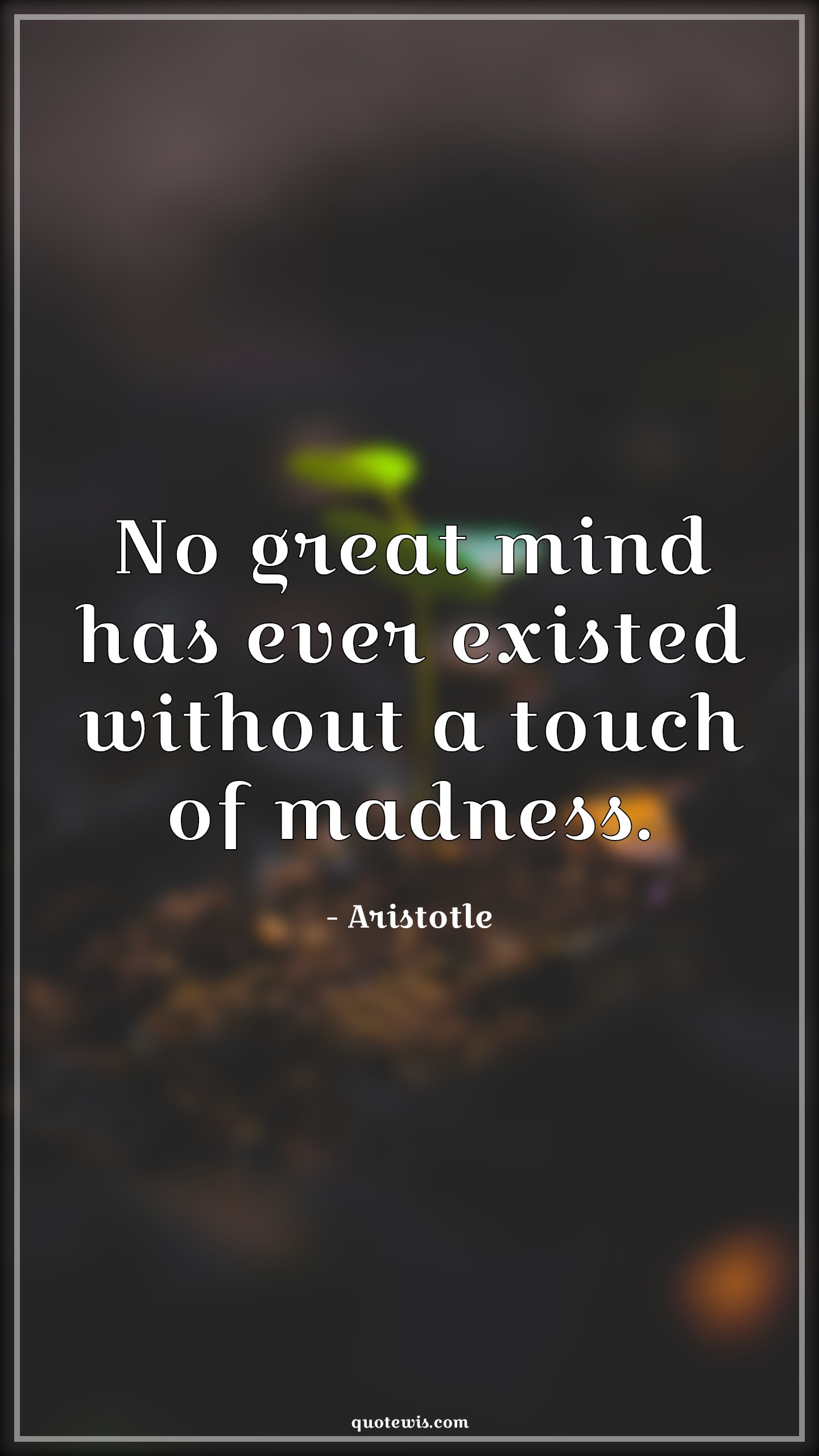 No great mind has ever existed without a touch of madness. - Aristotle Quotes |  Genius Quotes, Madness Quotes, Mind Quotes, Insanity Quotes, Startup Quotes, Science Quotes, Scientist Quotes, No great mind has ever existed without a touch of madness. - Aristotle Quotes |  Genius Quotes, Madness Quotes, Mind Quotes, Insanity Quotes, Startup Quotes, Science Quotes, Scientist Quotes,