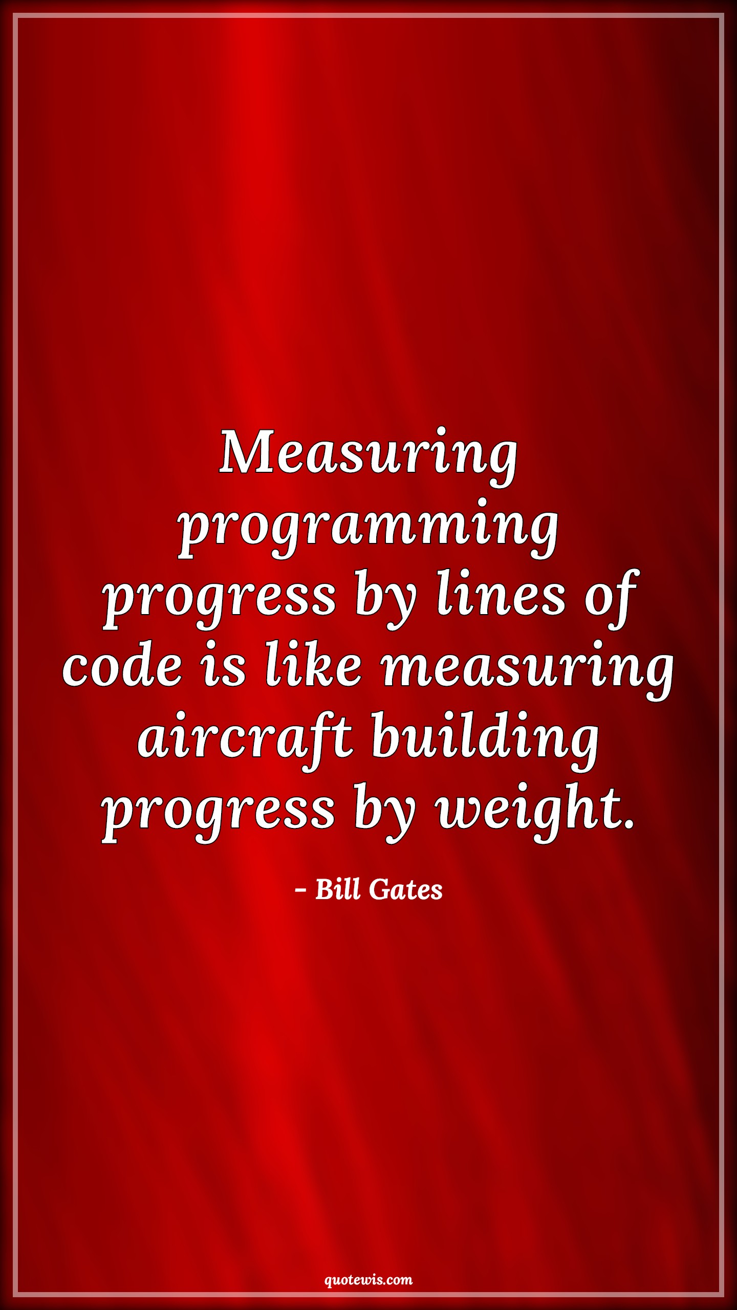 Measuring programming progress by lines of code is like measuring aircraft building progress by weight. - Bill Gates Quotes |  Programming Quotes, Developers Quotes, Measure Quotes, Measuring programming progress by lines of code is like measuring aircraft building progress by weight. - Bill Gates Quotes |  Programming Quotes, Developers Quotes, Measure Quotes,