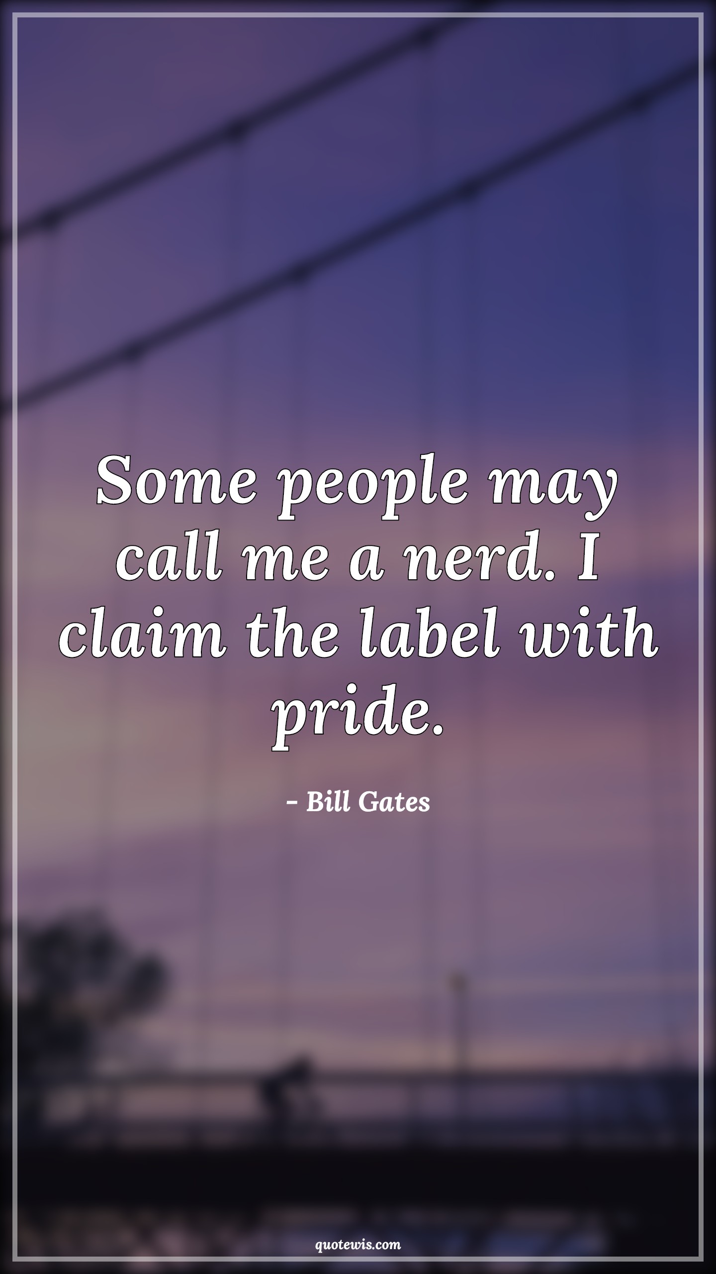Some people may call me a nerd. I claim the label with pride. - Bill Gates Quotes | Ambition Quotes, Nerd Quotes, Pride Quotes, People Quotes, Some people may call me a nerd. I claim the label with pride. - Bill Gates Quotes | Ambition Quotes, Nerd Quotes, Pride Quotes, People Quotes,