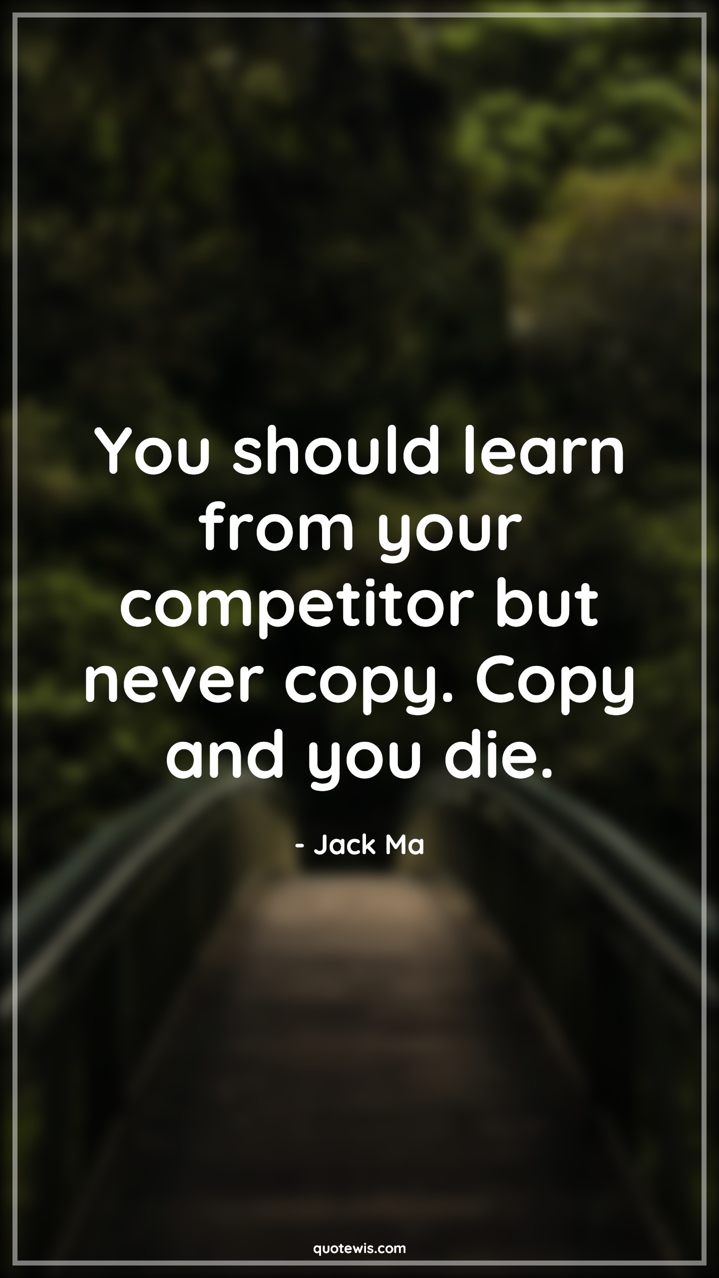 You should learn from your competitor but never copy. Copy and you die. - Jack Ma Quotes |  Learning Quotes, Competitor Quotes, Copy Quotes, Business Quotes, Entrepreneurship Quotes, Startup Quotes, You should learn from your competitor but never copy. Copy and you die. - Jack Ma Quotes |  Learning Quotes, Competitor Quotes, Copy Quotes, Business Quotes, Entrepreneurship Quotes, Startup Quotes,
