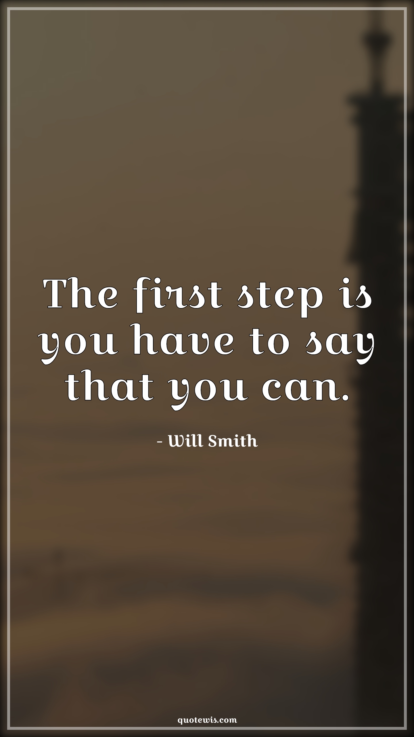 The first step is you have to say that you can. - Will Smith Quotes |  Life Quotes, Motivational Quotes, Inspirational Quotes, You can Quotes, Begin Quotes, The first step is you have to say that you can. - Will Smith Quotes |  Life Quotes, Motivational Quotes, Inspirational Quotes, You can Quotes, Begin Quotes,