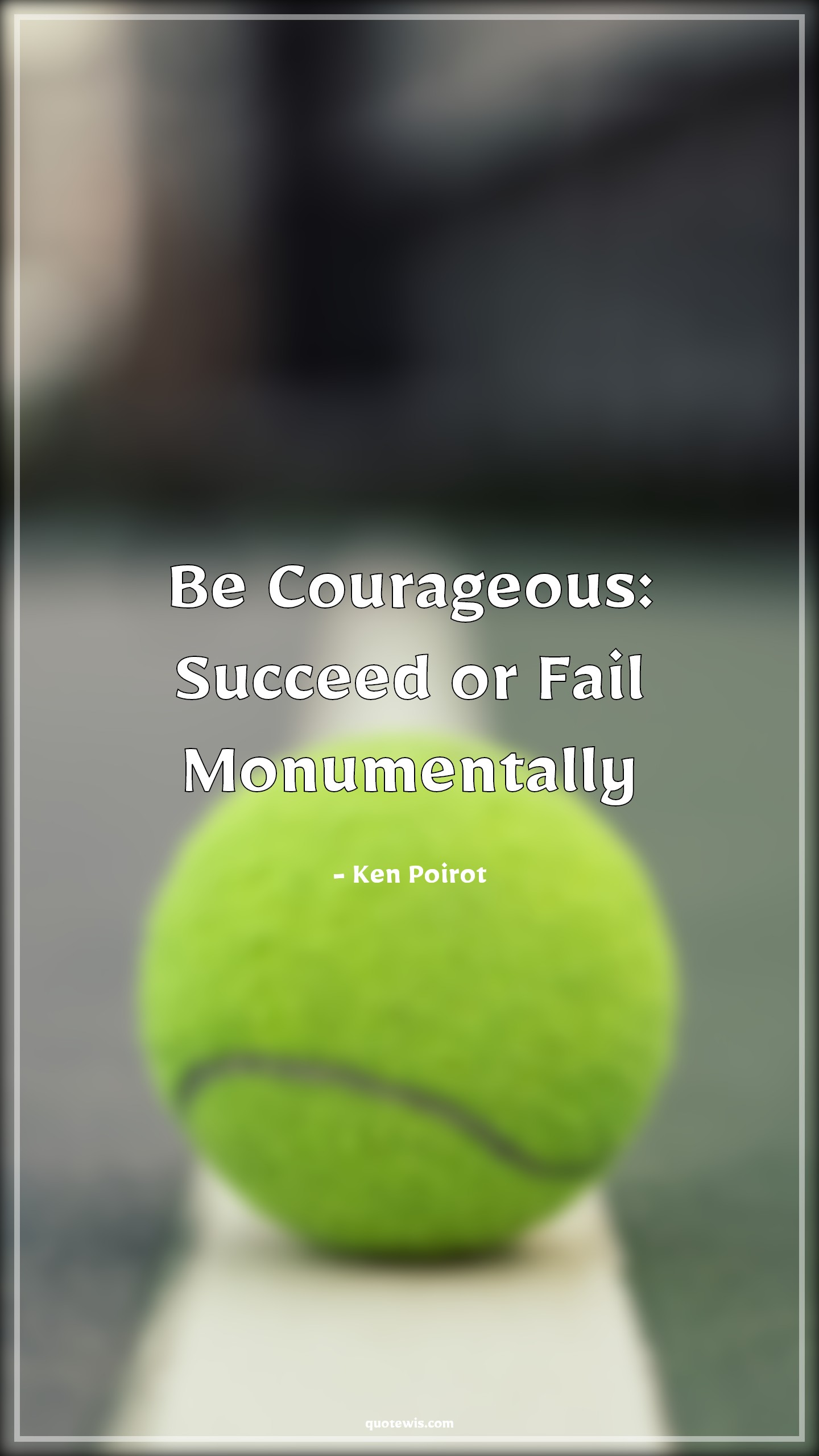Be Courageous: Succeed or Fail Monumentally - Ken Poirot Quotes |  Courage Quotes, Success Quotes, Failure Quotes, Short success Quotes, Short failure Quotes, Short Quotes, Be Courageous: Succeed or Fail Monumentally - Ken Poirot Quotes |  Courage Quotes, Success Quotes, Failure Quotes, Short success Quotes, Short failure Quotes, Short Quotes,