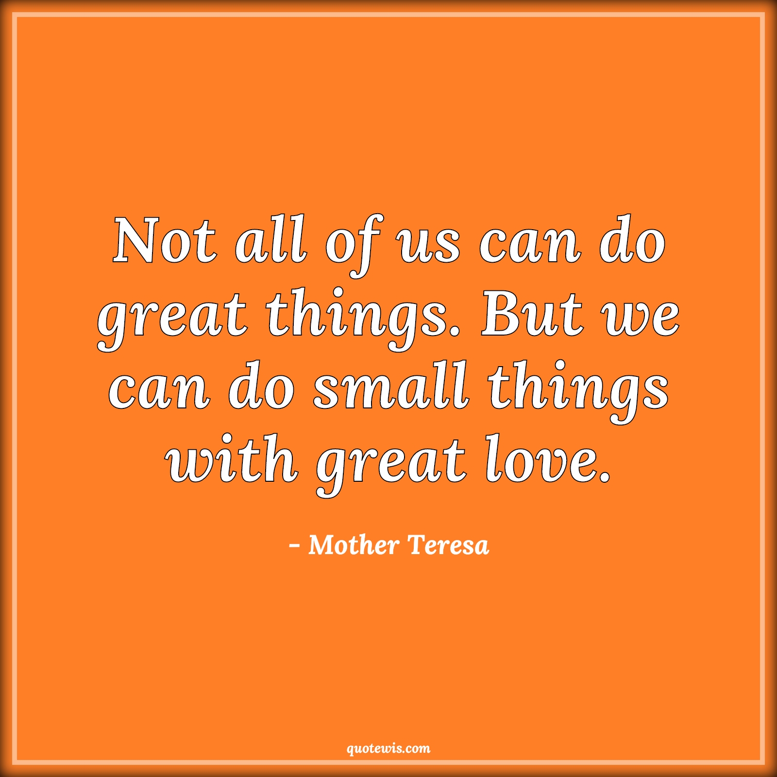 Not all of us can do great things. But we can do small things with great love. - Mother Teresa Quotes | Love Quotes, Greatness Quotes, Not all of us can do great things. But we can do small things with great love. - Mother Teresa Quotes | Love Quotes, Greatness Quotes,