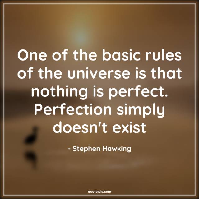 One of the basic rules of the universe is that nothing is perfect. Perfection simply doesn't exist One of the basic rules of the universe is that nothing is perfect. Perfection simply doesn't exist