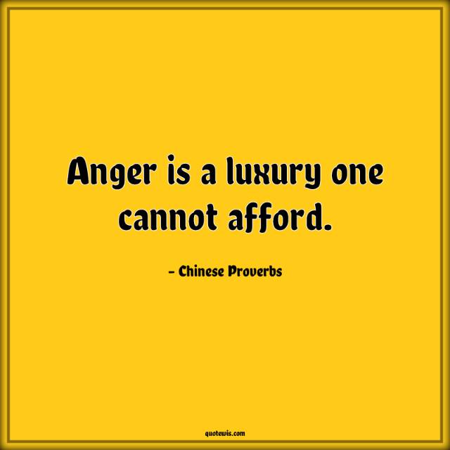 Anger is a luxury one cannot afford. Anger is a luxury one cannot afford.