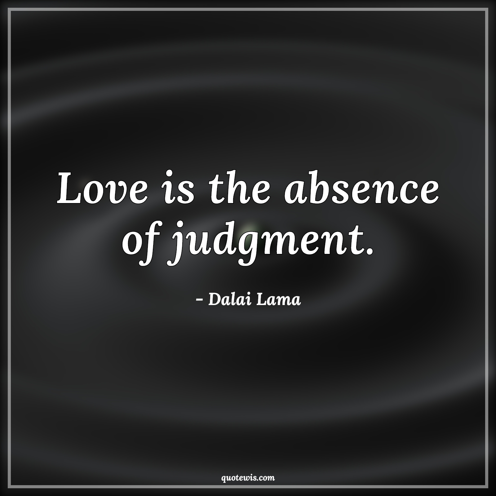 Love is the absence of judgment. - Dalai Lama Quotes | Love Quotes, Absence Quotes, Judgment Quotes, Love is the absence of judgment. - Dalai Lama Quotes | Love Quotes, Absence Quotes, Judgment Quotes,