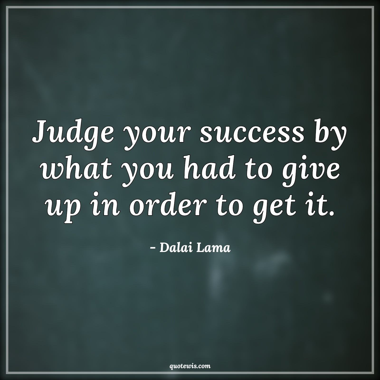 Judge your success by what you had to give up in order to get it. Judge your success by what you had to give up in order to get it.